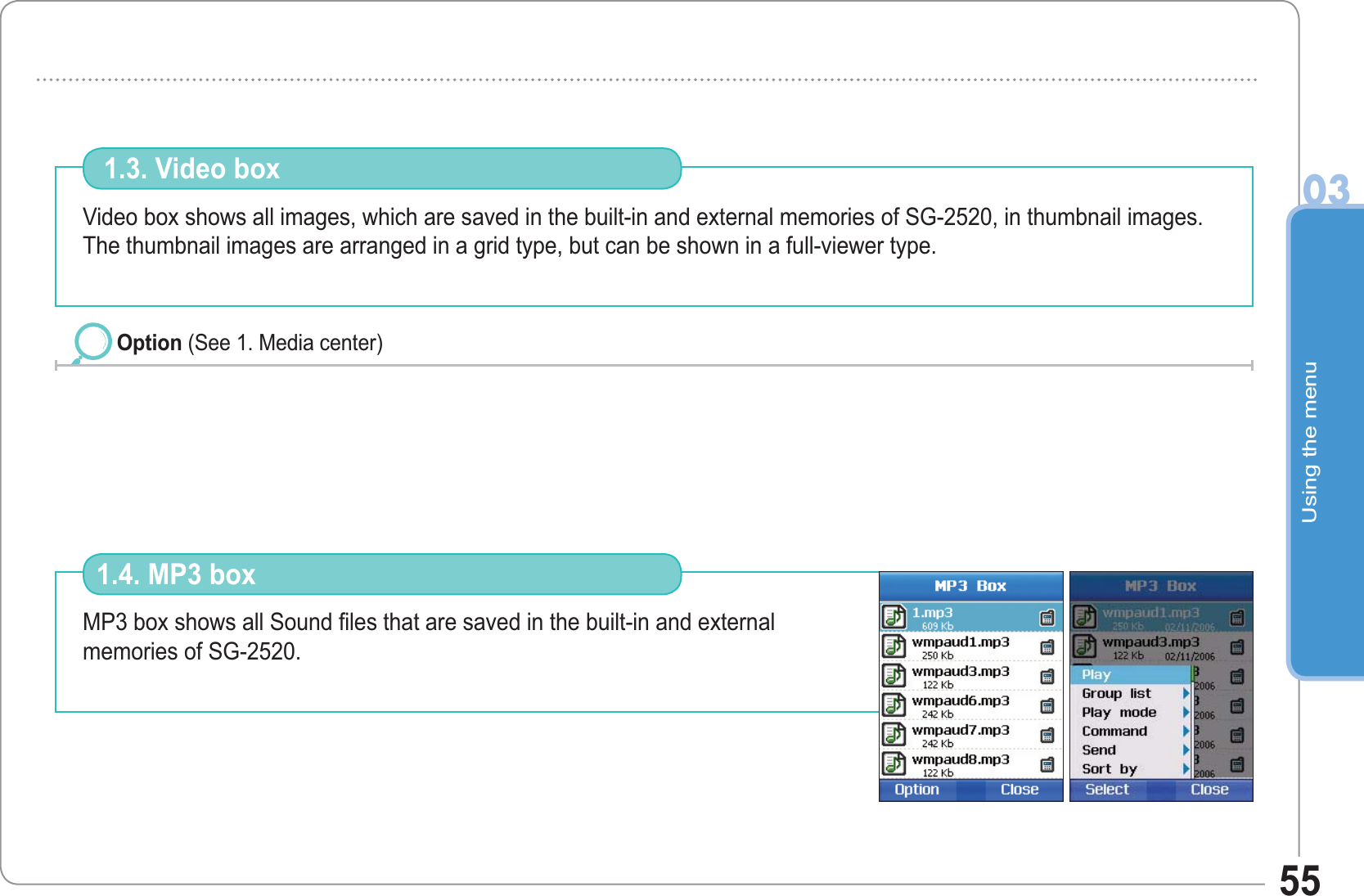 Using the menu0355Video box shows all images, which are saved in the built-in and external memories of SG-2520, in thumbnail images. The thumbnail images are arranged in a grid type, but can be shown in a full-viewer type.  1.3. Video box Option (See 1. Media center)MP3 box shows all Sound files that are saved in the built-in and externalmemories of SG-2520.1.4. MP3 box
