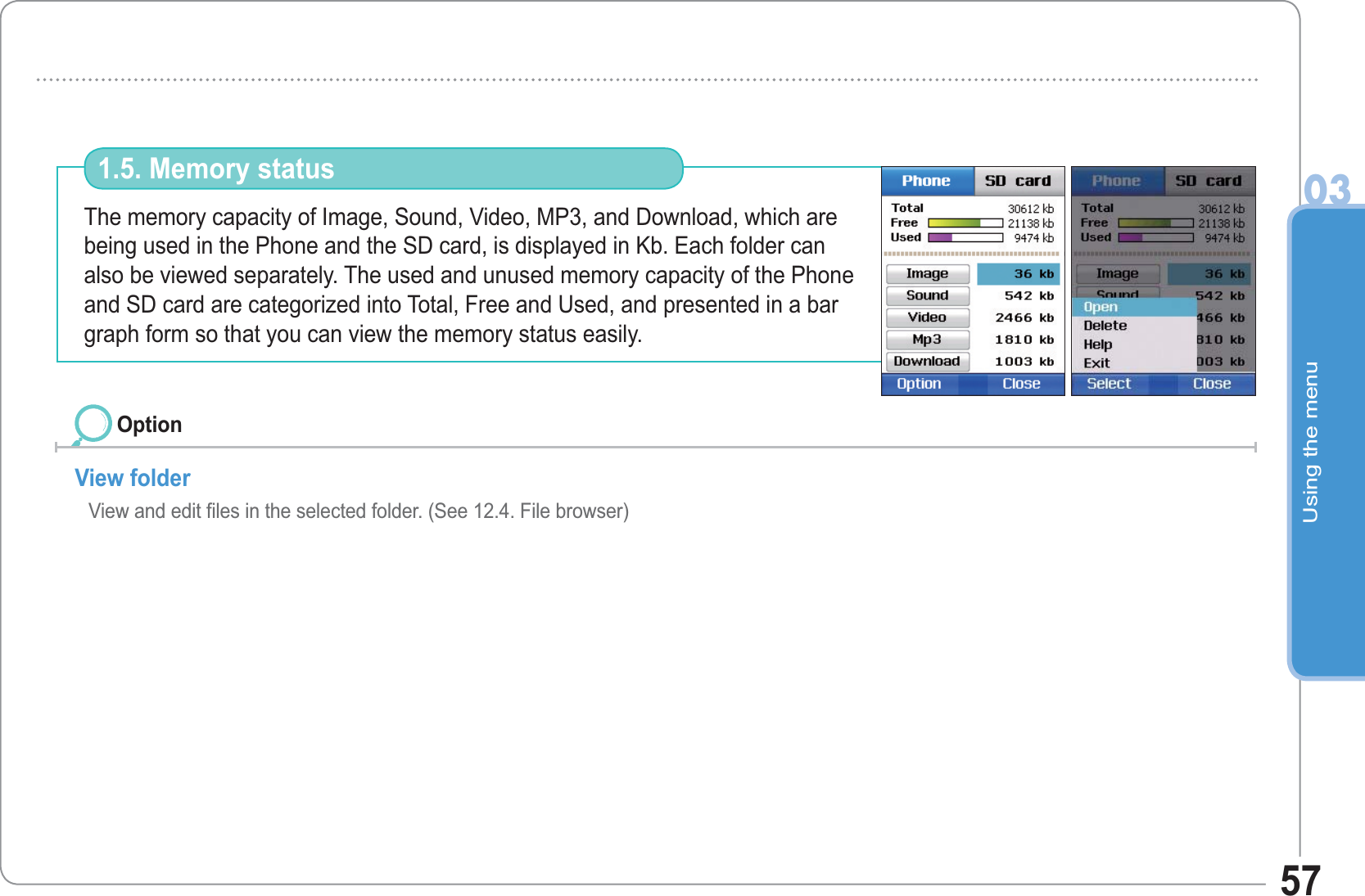 Using the menu0357The memory capacity of Image, Sound, Video, MP3, and Download, which are being used in the Phone and the SD card, is displayed in Kb. Each folder can also be viewed separately. The used and unused memory capacity of the Phone and SD card are categorized into Total, Free and Used, and presented in a bar graph form so that you can view the memory status easily.1.5. Memory status OptionView folder View and edit files in the selected folder. (See 12.4. File browser) 
