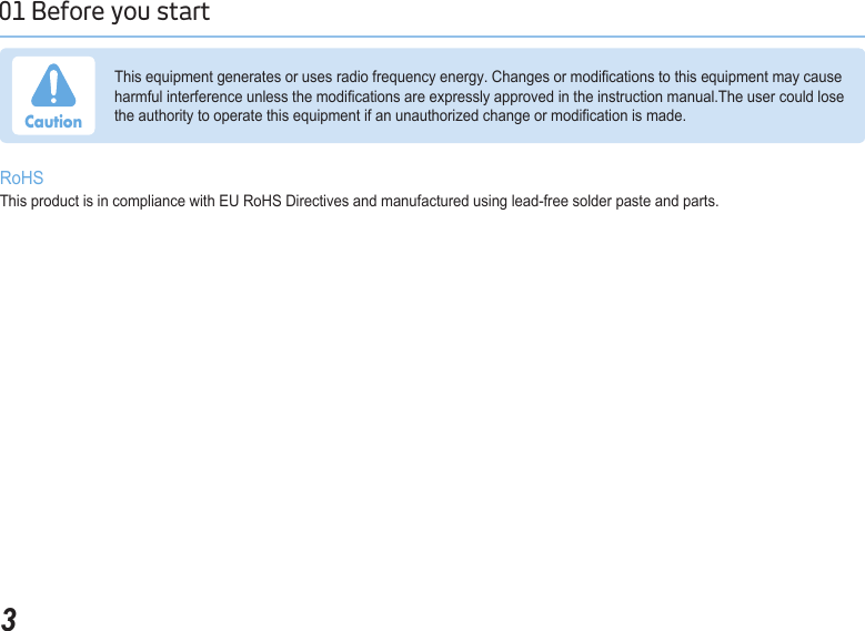 301 Before you start This equipment generates or uses radio frequency energy. Changes or modications to this equipment may cause harmful interference unless the modications are expressly approved in the instruction manual.The user could lose the authority to operate this equipment if an unauthorized change or modication is made.CautionRoHSThis product is in compliance with EU RoHS Directives and manufactured using lead-free solder paste and parts.