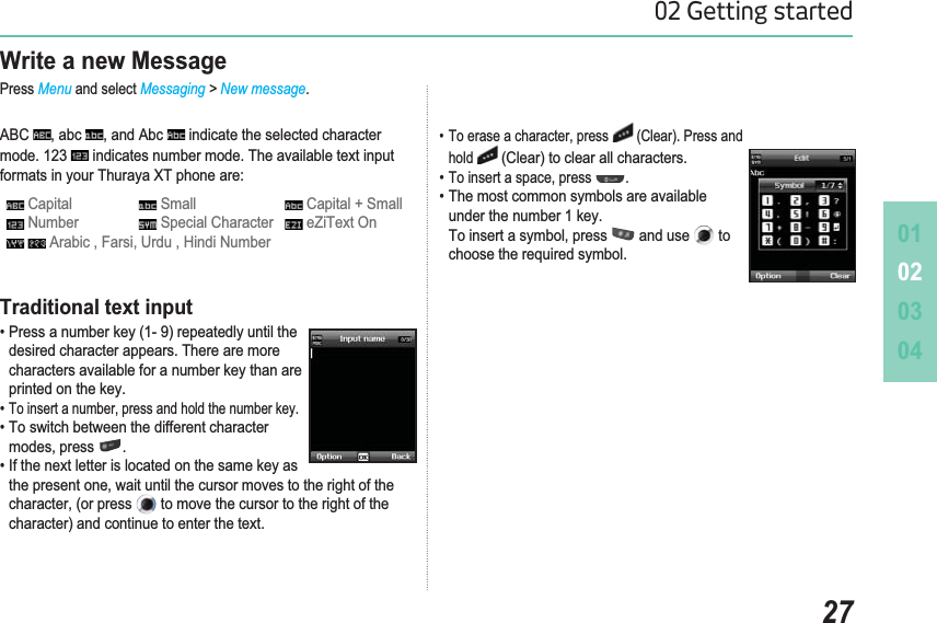 010203042702 Getting startedWrite a new MessagePress Menu and select Messaging &gt; New message.$%&amp; DEF DQG$EF  indicate the selected character mode. 123   indicates number mode. The available text input IRUPDWVLQ\RXU7KXUD\D;7SKRQHDUH Capital  Small  Capital + Small Number  Special Character  eZiText On$UDELF)DUVL8UGX+LQGL1XPEHU7RHUDVHDFKDUDFWHUSUHVV  (Clear). Press and hold (Clear) to clear all characters.7RLQVHUWDVSDFHSUHVV .7KHPRVWFRPPRQV\PEROVDUHDYDLODEOHunder the number 1 key. 7RLQVHUWDV\PEROSUHVV  and use   to choose the required symbol.Traditional text input3UHVVDQXPEHUNH\UHSHDWHGO\XQWLOWKHdesired character appears. There are more characters available for a number key than are printed on the key. 7RLQVHUWDQXPEHUSUHVVDQGKROGWKHQXPEHUNH\7RVZLWFKEHWZHHQWKHGLIIHUHQWFKDUDFWHU PRGHVSUHVV .,IWKHQH[WOHWWHULVORFDWHGRQWKHVDPHNH\DV WKHSUHVHQWRQHZDLWXQWLOWKHFXUVRUPRYHVWRWKHULJKWRIWKH FKDUDFWHURUSUHVV  to move the cursor to the right of the character) and continue to enter the text.