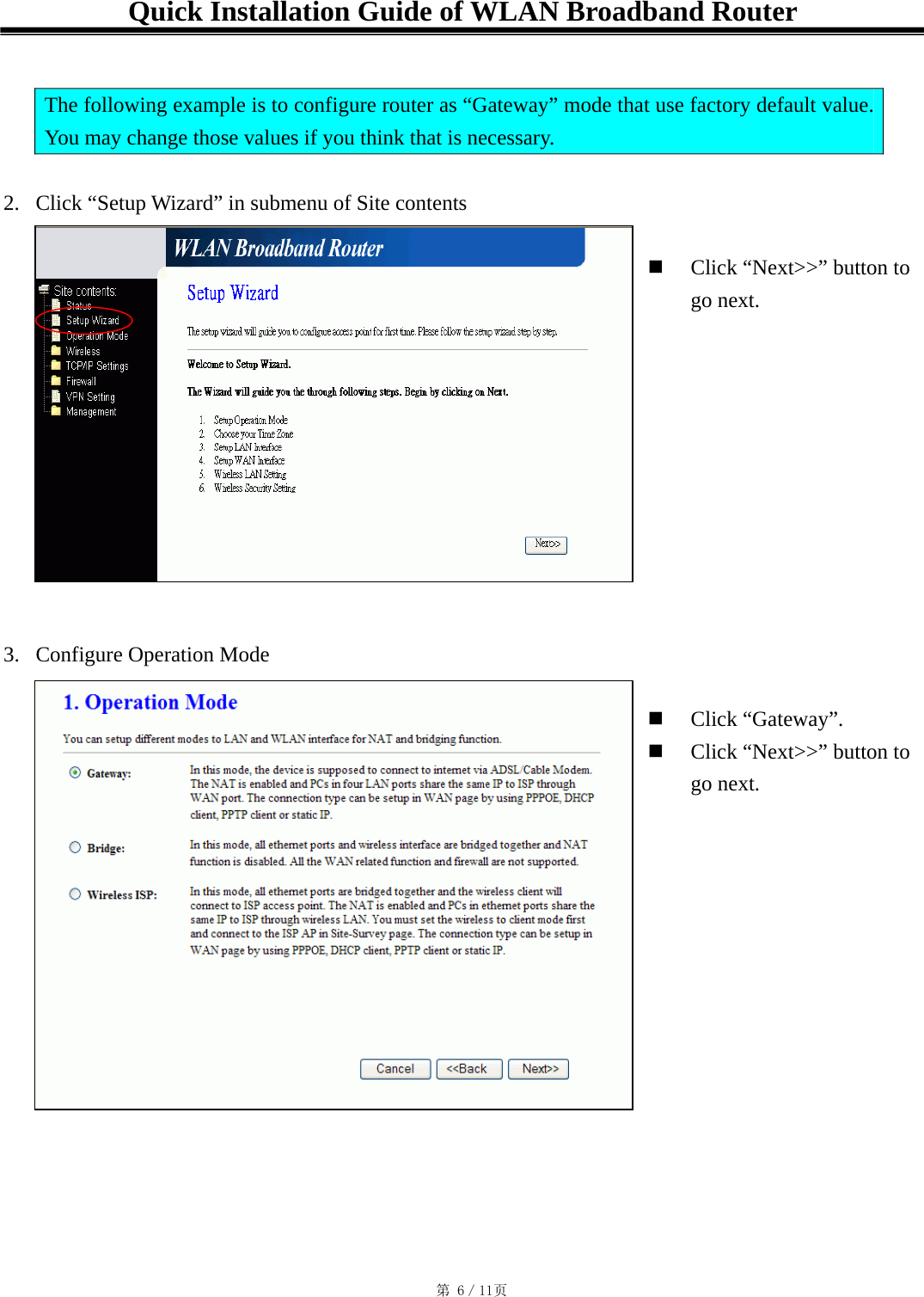 Quick Installation Guide of WLAN Broadband Router   The following example is to configure router as “Gateway” mode that use factory default value. You may change those values if you think that is necessary.  2.  Click “Setup Wizard” in submenu of Site contents    Click “Next&gt;&gt;” button to go next.            3.  Configure Operation Mode    Click “Gateway”.   Click “Next&gt;&gt;” button to go next.          󱠁 󳕊                                                                                           第 6／11页