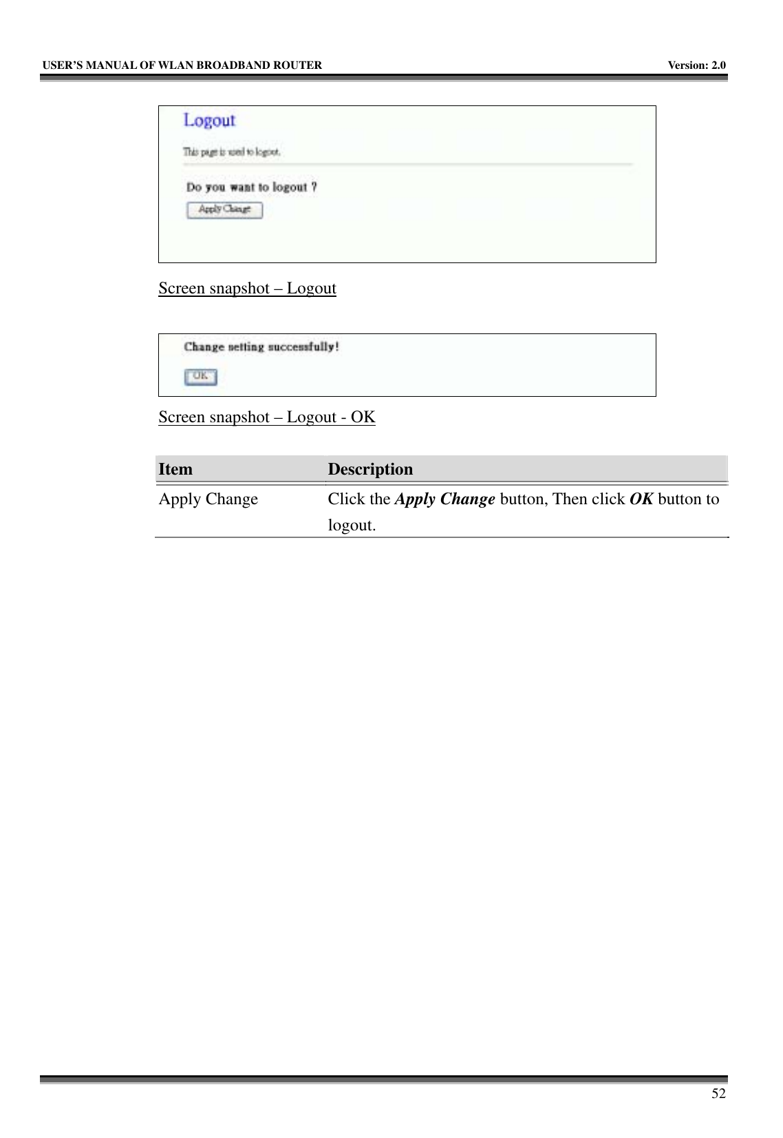   USER’S MANUAL OF WLAN BROADBAND ROUTER    Version: 2.0     52  Screen snapshot – Logout   Screen snapshot – Logout - OK  Item  Description   Apply Change  Click the Apply Change button, Then click OK button to logout.  