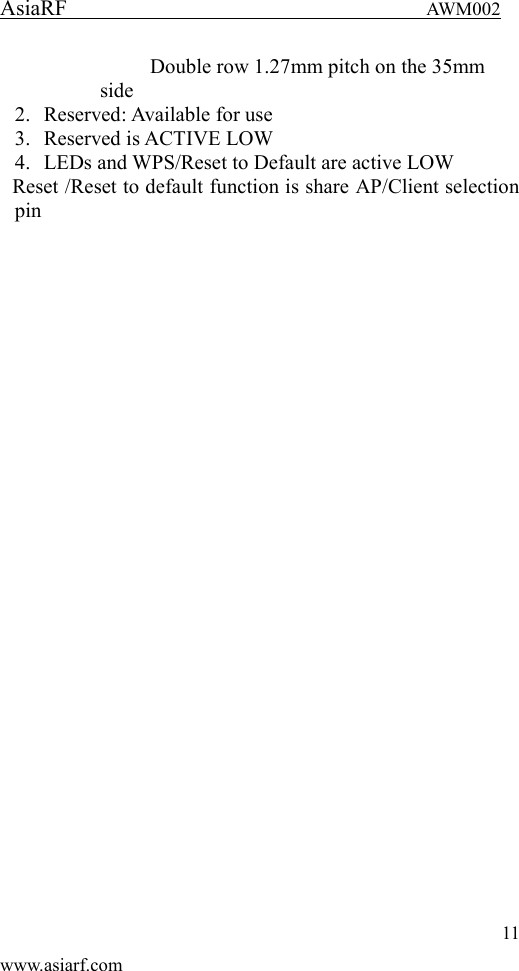 AsiaRF                                 AWM002 11 www.asiarf.com Double row 1.27mm pitch on the 35mm side 2. Reserved: Available for use 3. Reserved is ACTIVE LOW 4. LEDs and WPS/Reset to Default are active LOW Reset /Reset to default function is share AP/Client selection pin 