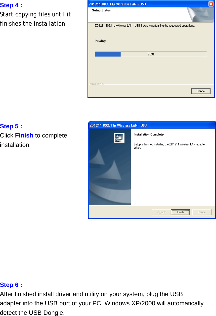 Step 4 :   Start copying files until it finishes the installation.           Step 5 :   Click Finish to complete installation.               Step 6 : After finished install driver and utility on your system, plug the USB adapter into the USB port of your PC. Windows XP/2000 will automatically detect the USB Dongle.     