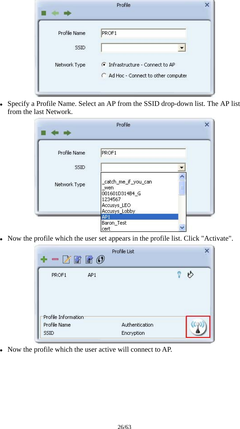 26/63  z Specify a Profile Name. Select an AP from the SSID drop-down list. The AP list from the last Network.  z Now the profile which the user set appears in the profile list. Click &quot;Activate&quot;.  z Now the profile which the user active will connect to AP. 