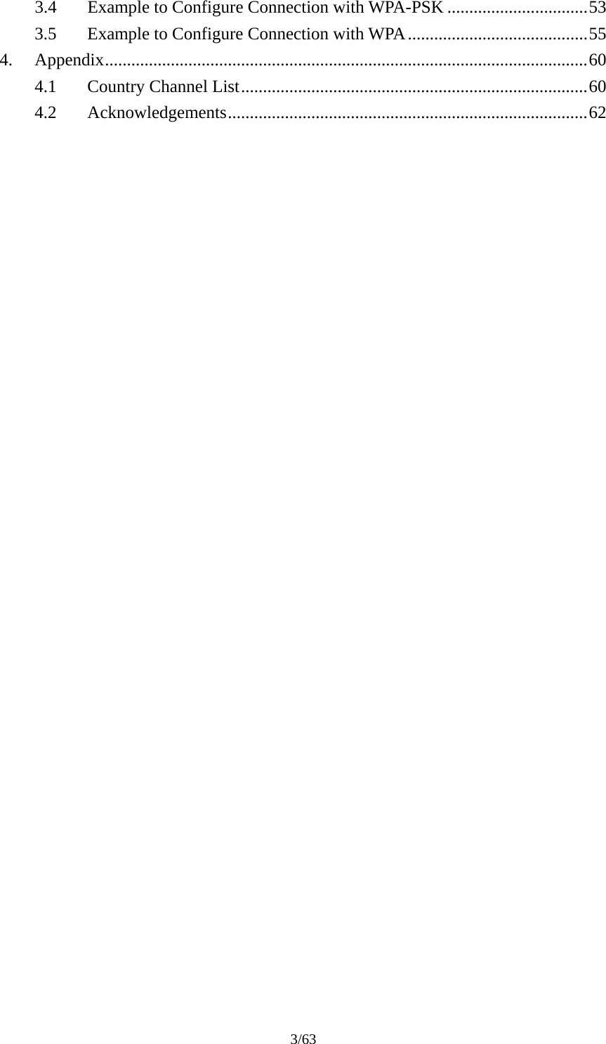 3/63 3.4Example to Configure Connection with WPA-PSK ................................533.5Example to Configure Connection with WPA.........................................554.Appendix..............................................................................................................604.1Country Channel List...............................................................................604.2Acknowledgements..................................................................................62 