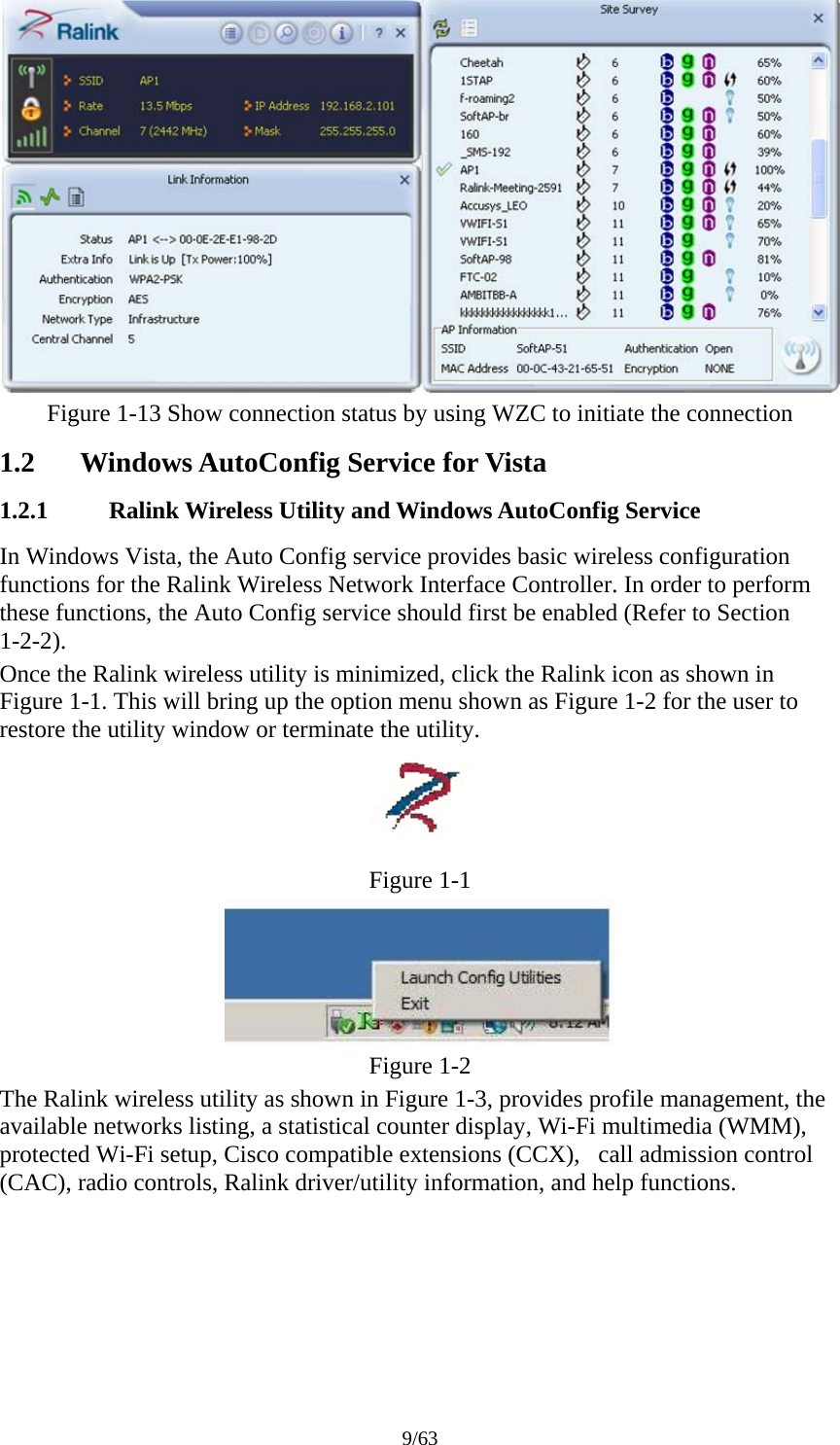 9/63  Figure 1-13 Show connection status by using WZC to initiate the connection 1.2 Windows AutoConfig Service for Vista 1.2.1 Ralink Wireless Utility and Windows AutoConfig Service In Windows Vista, the Auto Config service provides basic wireless configuration functions for the Ralink Wireless Network Interface Controller. In order to perform these functions, the Auto Config service should first be enabled (Refer to Section 1-2-2). Once the Ralink wireless utility is minimized, click the Ralink icon as shown in Figure 1-1. This will bring up the option menu shown as Figure 1-2 for the user to restore the utility window or terminate the utility.  Figure 1-1  Figure 1-2 The Ralink wireless utility as shown in Figure 1-3, provides profile management, the available networks listing, a statistical counter display, Wi-Fi multimedia (WMM), protected Wi-Fi setup, Cisco compatible extensions (CCX),   call admission control (CAC), radio controls, Ralink driver/utility information, and help functions. 