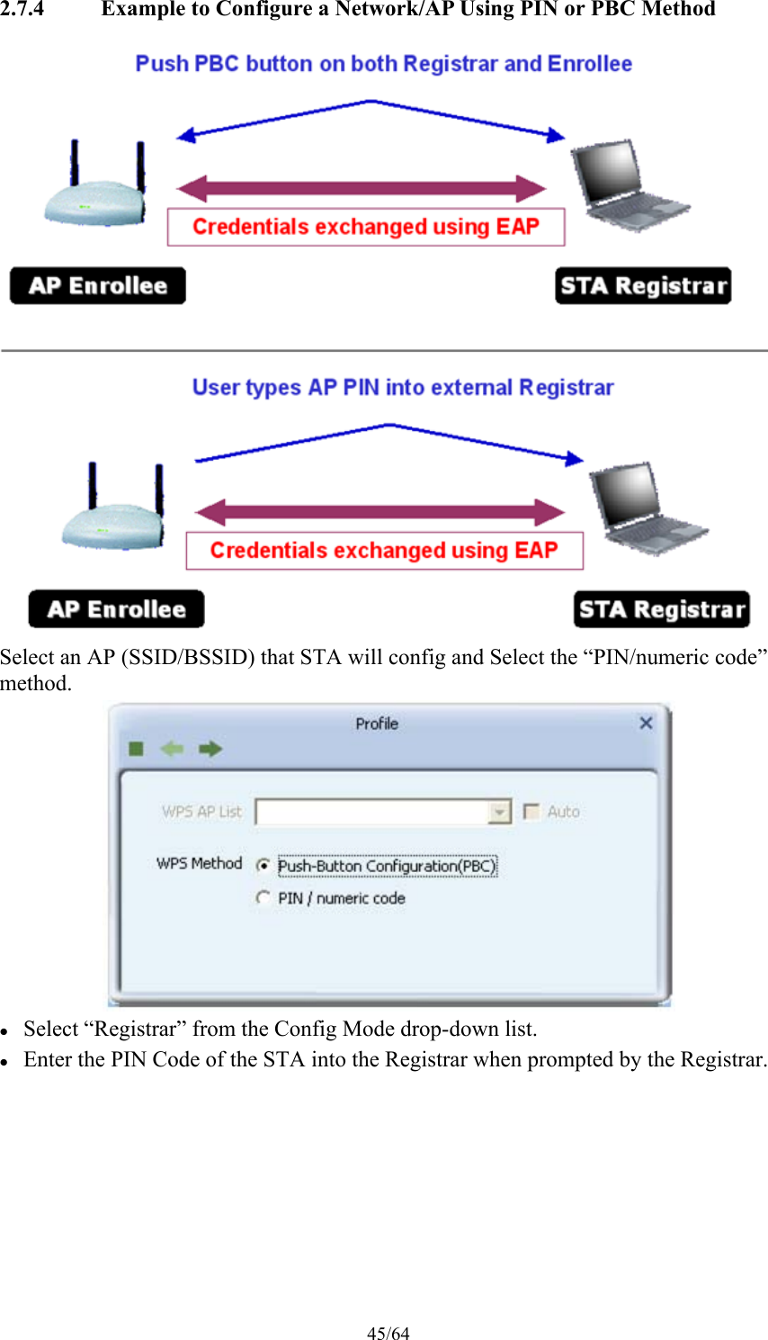 45/64 2.7.4 Example to Configure a Network/AP Using PIN or PBC Method  Select an AP (SSID/BSSID) that STA will config and Select the “PIN/numeric code” method.   Select “Registrar” from the Config Mode drop-down list.  Enter the PIN Code of the STA into the Registrar when prompted by the Registrar. 