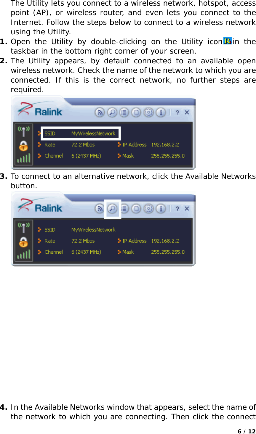 6 / 12  The Utility lets you connect to a wireless network, hotspot, access point (AP), or wireless router, and even lets you connect to the Internet. Follow the steps below to connect to a wireless network using the Utility. 1. Open the Utility by double-clicking on the Utility icon in the taskbar in the bottom right corner of your screen. 2. The Utility appears, by default connected to an available open wireless network. Check the name of the network to which you are connected. If this is the correct network, no further steps are required.  3. To connect to an alternative network, click the Available Networks button.                4. In the Available Networks window that appears, select the name of the network to which you are connecting. Then click the connect 