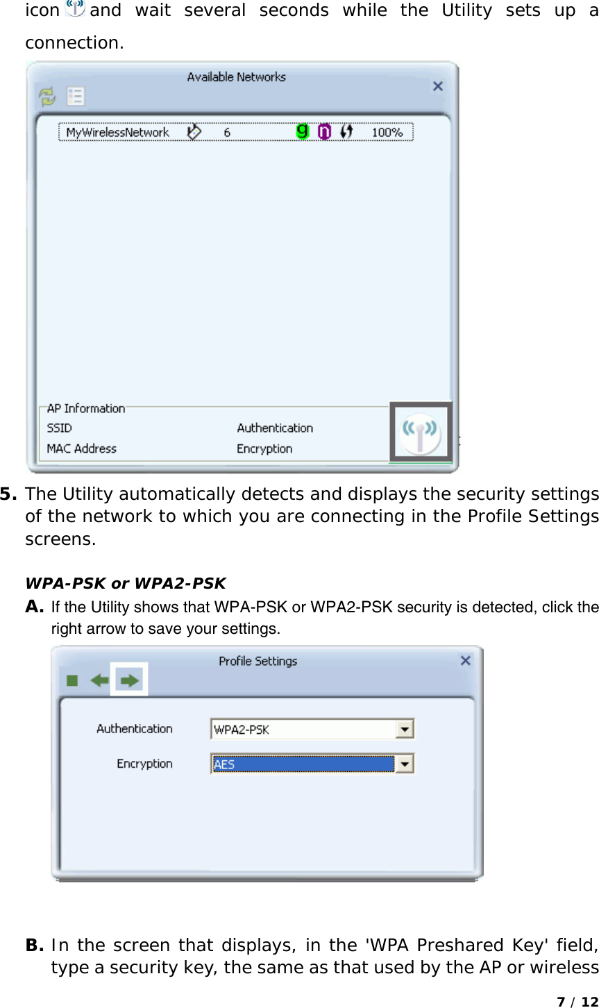 7 / 12  icon and wait several seconds while the Utility sets up a connection.  5. The Utility automatically detects and displays the security settings of the network to which you are connecting in the Profile Settings screens.   WPA-PSK or WPA2-PSK A. If the Utility shows that WPA-PSK or WPA2-PSK security is detected, click the right arrow to save your settings.    B. In the screen that displays, in the &apos;WPA Preshared Key&apos; field, type a security key, the same as that used by the AP or wireless 