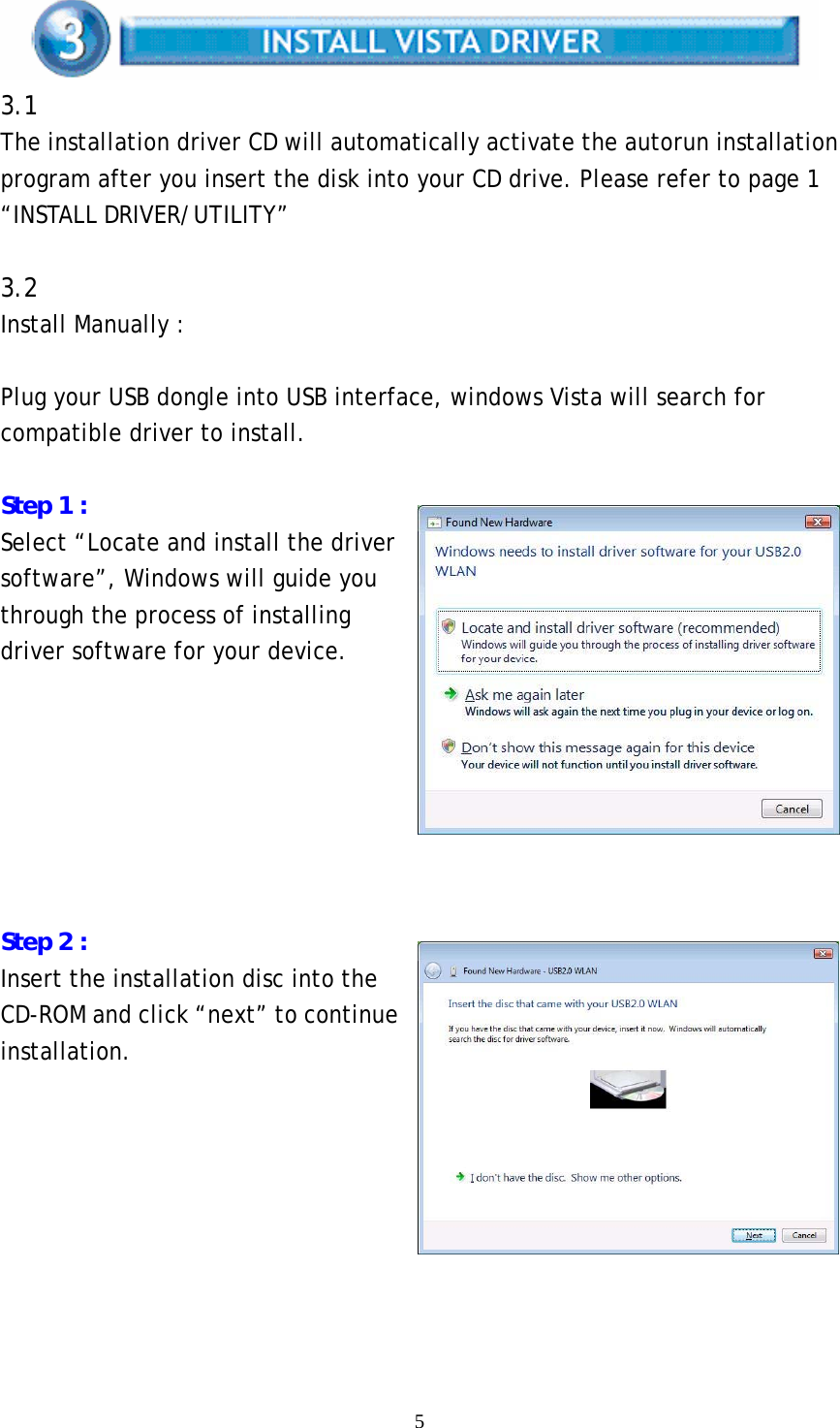  5 3.1 The installation driver CD will automatically activate the autorun installation program after you insert the disk into your CD drive. Please refer to page 1 “INSTALL DRIVER/UTILITY”  3.2 Install Manually :  Plug your USB dongle into USB interface, windows Vista will search for compatible driver to install.  Step 1 : Select “Locate and install the driver software”, Windows will guide you through the process of installing driver software for your device.        Step 2 : Insert the installation disc into the CD-ROM and click “next” to continue installation.         