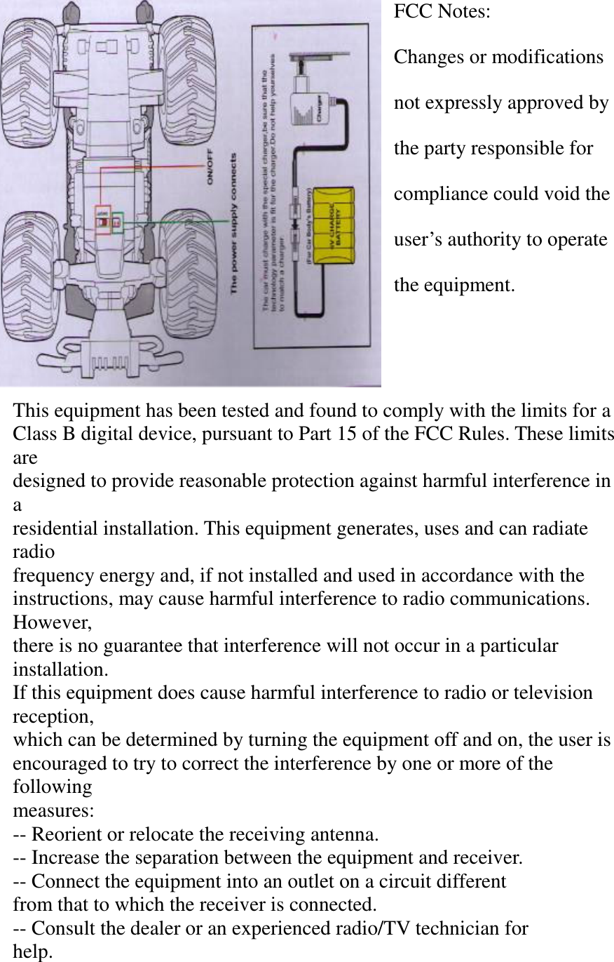 FCC Notes: Changes or modifications not expressly approved by the party responsible for compliance could void the user’s authority to operate the equipment.   This equipment has been tested and found to comply with the limits for a Class B digital device, pursuant to Part 15 of the FCC Rules. These limits are designed to provide reasonable protection against harmful interference in a residential installation. This equipment generates, uses and can radiate radio frequency energy and, if not installed and used in accordance with the instructions, may cause harmful interference to radio communications. However, there is no guarantee that interference will not occur in a particular installation. If this equipment does cause harmful interference to radio or television reception,   which can be determined by turning the equipment off and on, the user is encouraged to try to correct the interference by one or more of the following measures: -- Reorient or relocate the receiving antenna. -- Increase the separation between the equipment and receiver. -- Connect the equipment into an outlet on a circuit different from that to which the receiver is connected. -- Consult the dealer or an experienced radio/TV technician for help.  