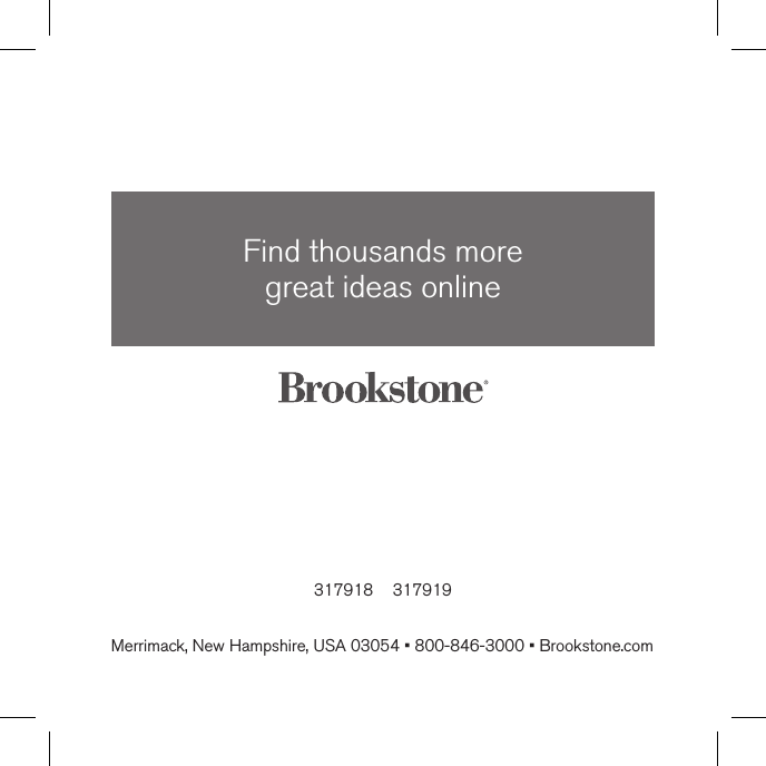 317918    317919Find thousands more  great ideas onlineMerrimack, New Hampshire, USA 03054 • 800-846-3000 • Brookstone.com