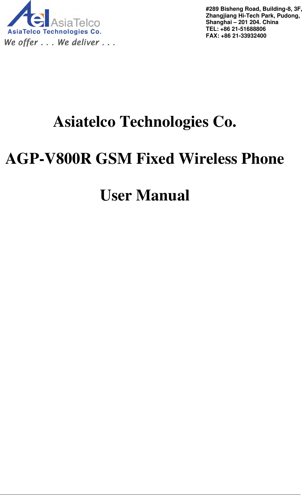            Asiatelco Technologies Co.  AGP-V800R GSM Fixed Wireless Phone  User Manual                    #289 Bisheng Road, Building-8, 3F,  Zhangjiang Hi-Tech Park, Pudong,                                   Shanghai – 201 204. China  TEL: +86 21-51688806   FAX: +86 21-33932400 