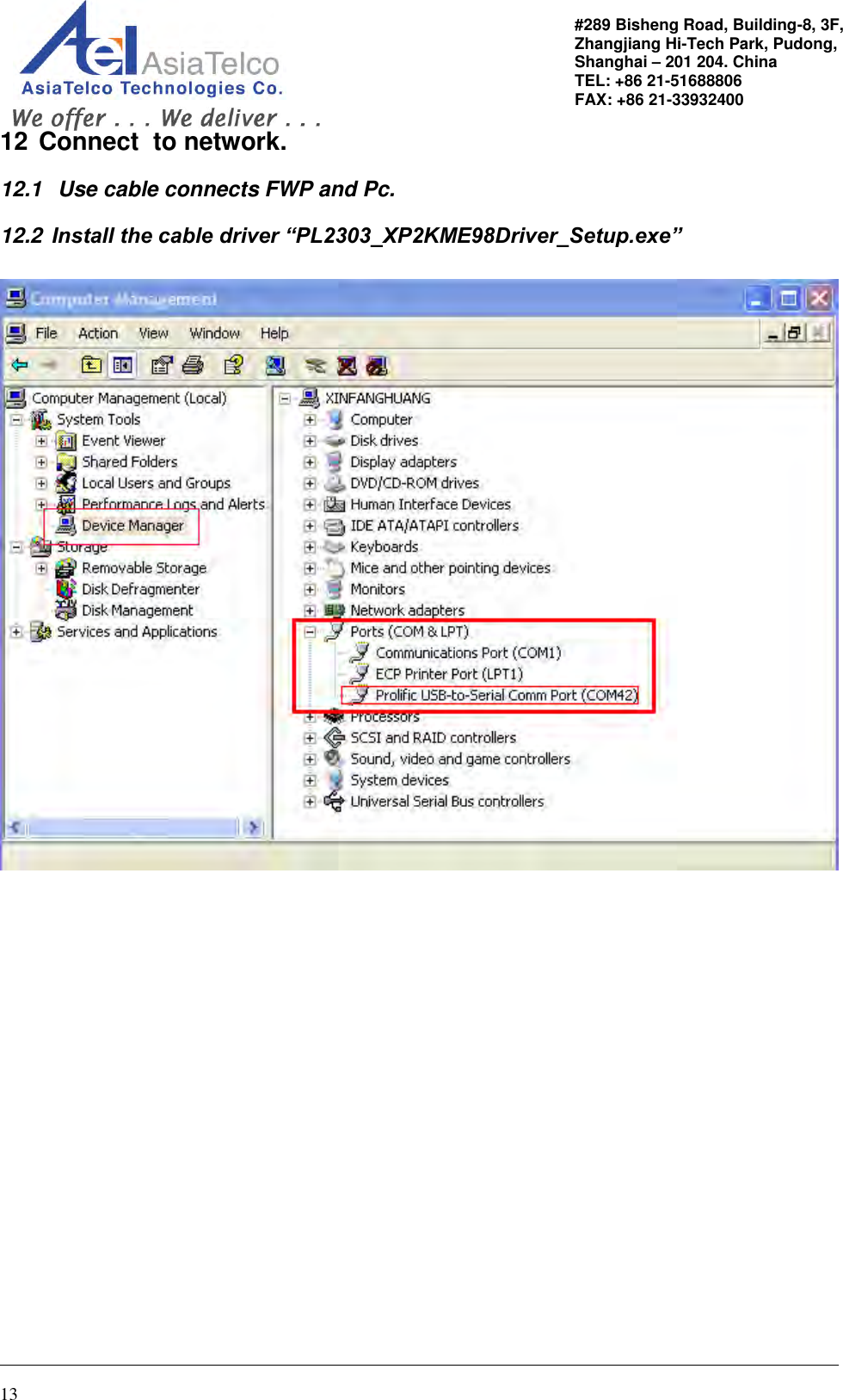                                                                                                   13 #289 Bisheng Road, Building-8, 3F,  Zhangjiang Hi-Tech Park, Pudong,                                   Shanghai – 201 204. China  TEL: +86 21-51688806   FAX: +86 21-33932400 12 Connect  to network. 12.1   Use cable connects FWP and Pc. 12.2  Install the cable driver “PL2303_XP2KME98Driver_Setup.exe”     