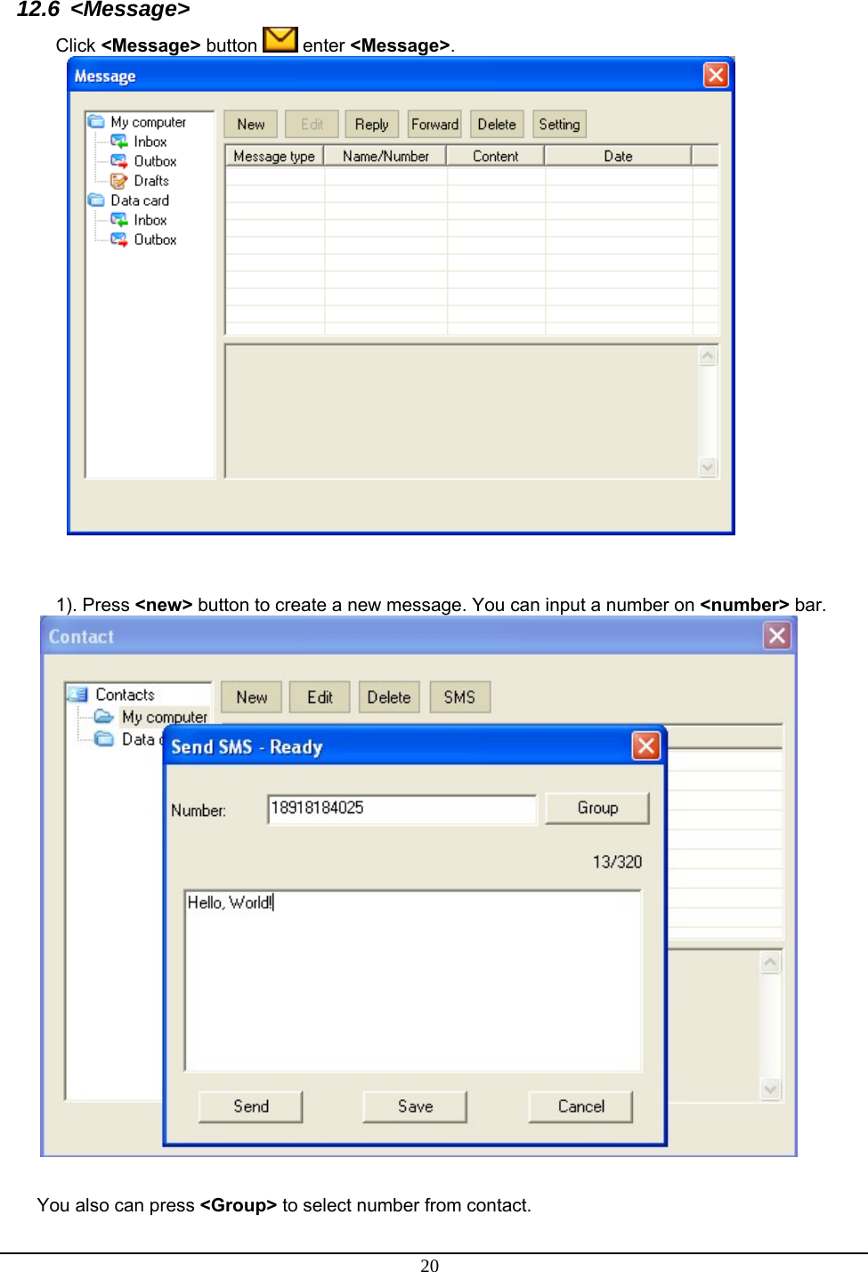 20  12.6 &lt;Message&gt; Click &lt;Message&gt; button   enter &lt;Message&gt;.     1). Press &lt;new&gt; button to create a new message. You can input a number on &lt;number&gt; bar.    You also can press &lt;Group&gt; to select number from contact. 