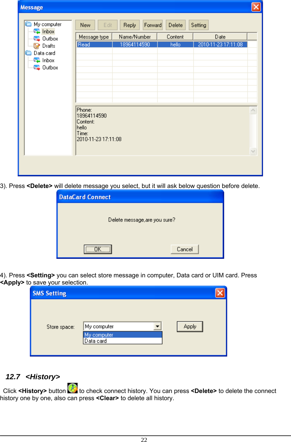 22   3). Press &lt;Delete&gt; will delete message you select, but it will ask below question before delete.     4). Press &lt;Setting&gt; you can select store message in computer, Data card or UIM card. Press &lt;Apply&gt; to save your selection.   12.7  &lt;History&gt; Click &lt;History&gt; button   to check connect history. You can press &lt;Delete&gt; to delete the connect history one by one, also can press &lt;Clear&gt; to delete all history.   