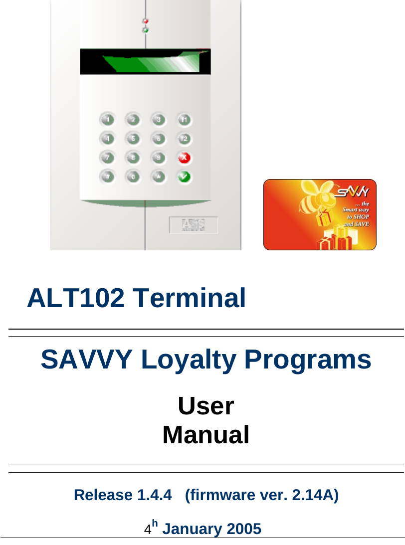                ALT102 Terminal    4h January 2005   SAVVY Loyalty Programs  User Manual     Release 1.4.4   (firmware ver. 2.14A)     