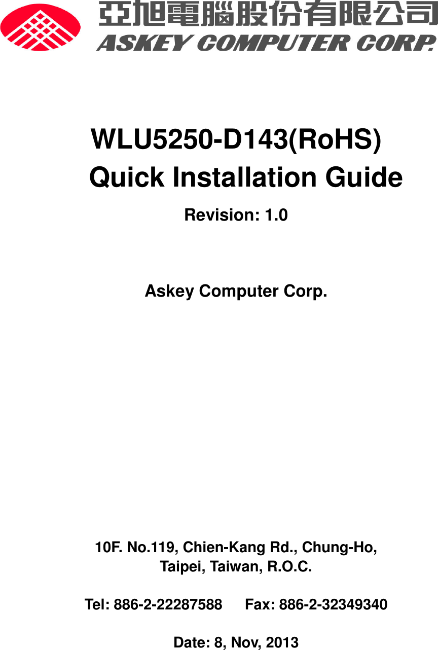        WLU5250-D143(RoHS)                 Quick Installation Guide Revision: 1.0  Askey Computer Corp.       10F. No.119, Chien-Kang Rd., Chung-Ho, Taipei, Taiwan, R.O.C.  Tel: 886-2-22287588      Fax: 886-2-32349340  Date: 8, Nov, 2013  