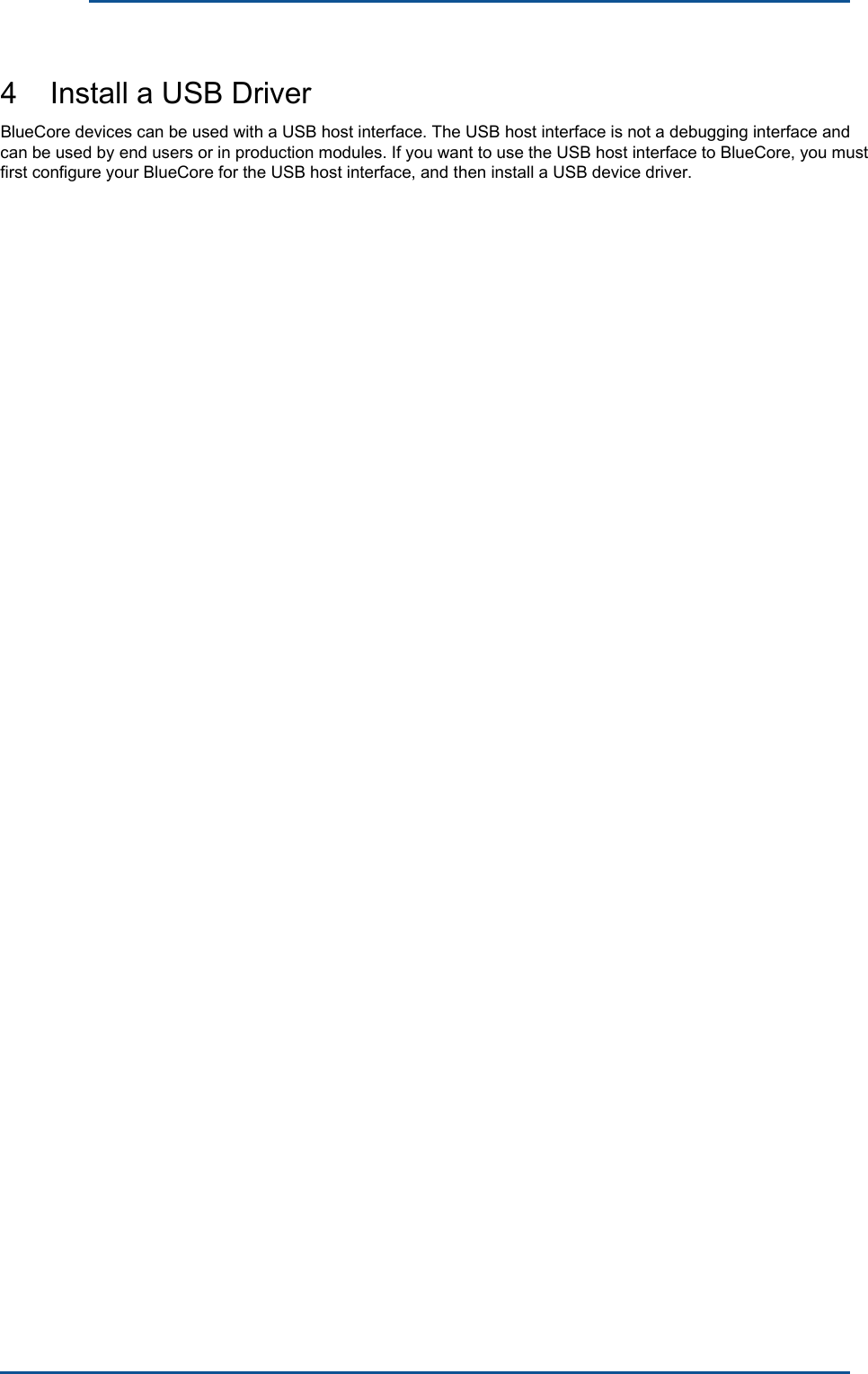      4    Install a USB Driver BlueCore devices can be used with a USB host interface. The USB host interface is not a debugging interface and can be used by end users or in production modules. If you want to use the USB host interface to BlueCore, you must first configure your BlueCore for the USB host interface, and then install a USB device driver. 