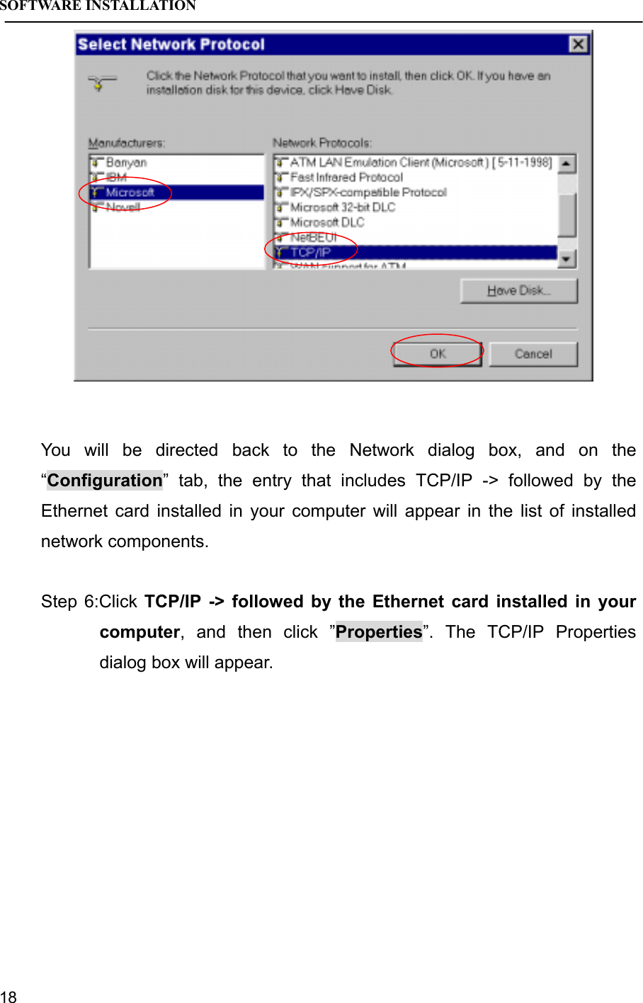 SOFTWARE INSTALLATION18You will be directed back to the Network dialog box, and on the“Configuration” tab, the entry that includes TCP/IP -&gt; followed by theEthernet card installed in your computer will appear in the list of installednetwork components.Step 6:Click TCP/IP -&gt; followed by the Ethernet card installed in yourcomputer, and then click ”Properties”. The TCP/IP Propertiesdialog box will appear.