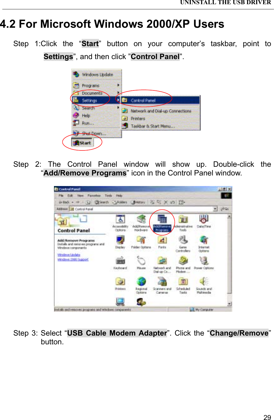 UNINSTALL THE USB DRIVER294.2 For Microsoft Windows 2000/XP UsersStep 1:Click the “Start” button on your computer’s taskbar, point toSettings”, and then click ”Control Panel”.Step 2: The Control Panel window will show up. Double-click the“Add/Remove Programs” icon in the Control Panel window.Step 3: Select “USB Cable Modem Adapter”. Click the “Change/Remove”button.