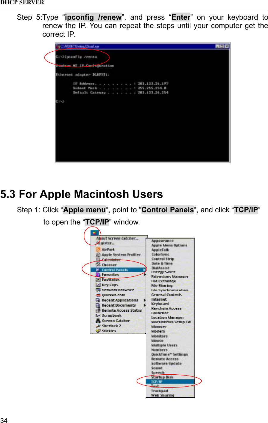 DHCP SERVER 34Step 5:Type “ipconfig /renew”, and press “Enter” on your keyboard torenew the IP. You can repeat the steps until your computer get thecorrect IP.5.3 For Apple Macintosh UsersStep 1: Click “Apple menu“, point to “Control Panels“, and click “TCP/IP”  to open the “TCP/IP” window.