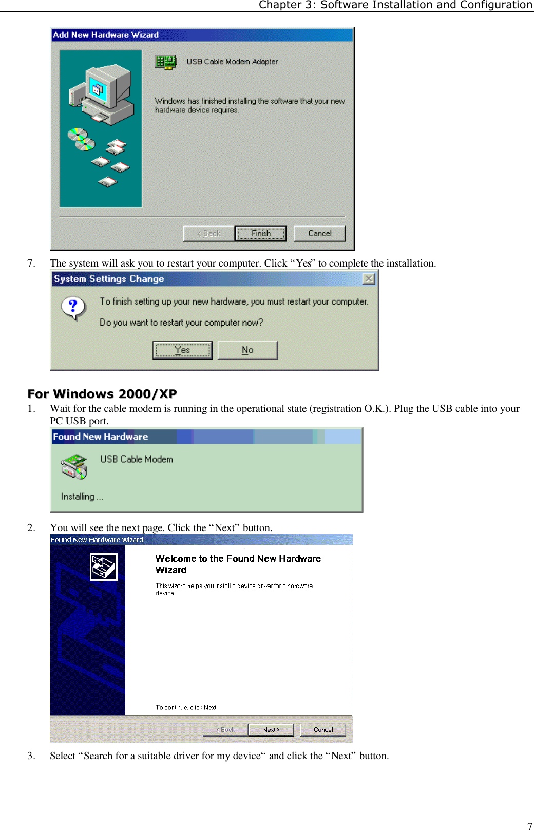 Chapter 3: Software Installation and Configuration77. The system will ask you to restart your computer. Click “Yes” to complete the installation.FFoorr  WWiinnddoowwss  22000000//XXPP1. Wait for the cable modem is running in the operational state (registration O.K.). Plug the USB cable into yourPC USB port.2. You will see the next page. Click the “Next” button.3. Select “Search for a suitable driver for my device“ and click the “Next” button.