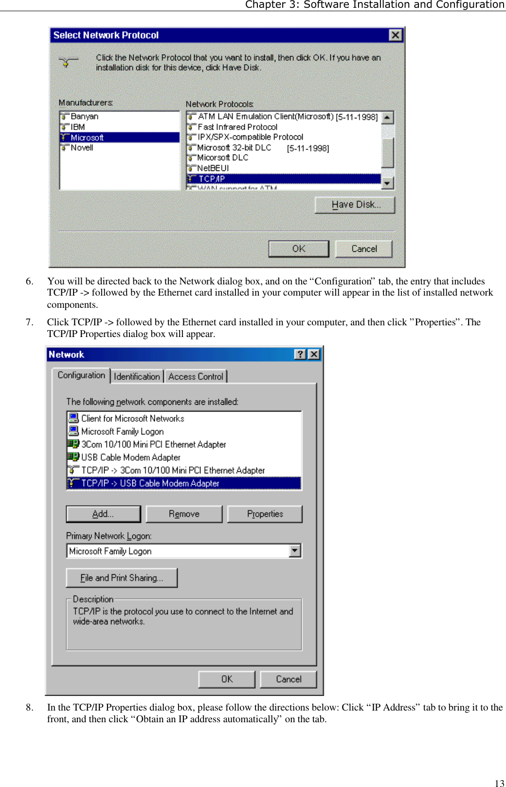 Chapter 3: Software Installation and Configuration136. You will be directed back to the Network dialog box, and on the “Configuration” tab, the entry that includesTCP/IP -&gt; followed by the Ethernet card installed in your computer will appear in the list of installed networkcomponents.7. Click TCP/IP -&gt; followed by the Ethernet card installed in your computer, and then click ”Properties”. TheTCP/IP Properties dialog box will appear.8. In the TCP/IP Properties dialog box, please follow the directions below: Click “IP Address” tab to bring it to thefront, and then click “Obtain an IP address automatically” on the tab.