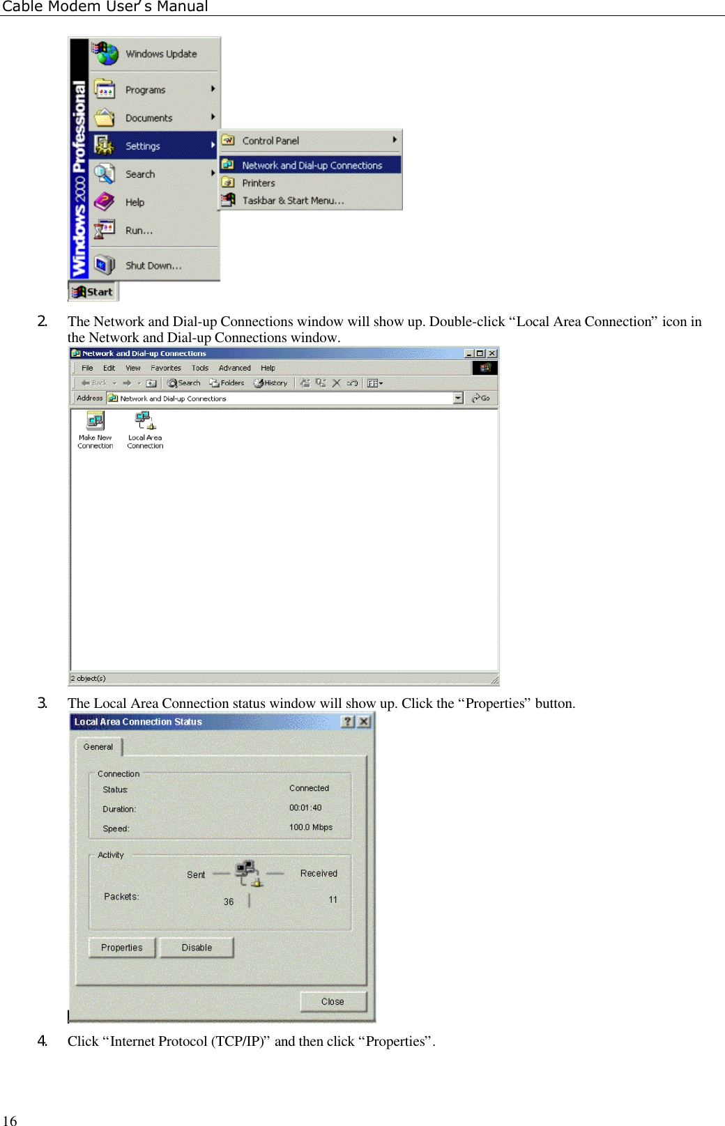 Cable Modem User’s Manual162. The Network and Dial-up Connections window will show up. Double-click “Local Area Connection” icon inthe Network and Dial-up Connections window.3. The Local Area Connection status window will show up. Click the “Properties” button.4. Click “Internet Protocol (TCP/IP)” and then click “Properties”.