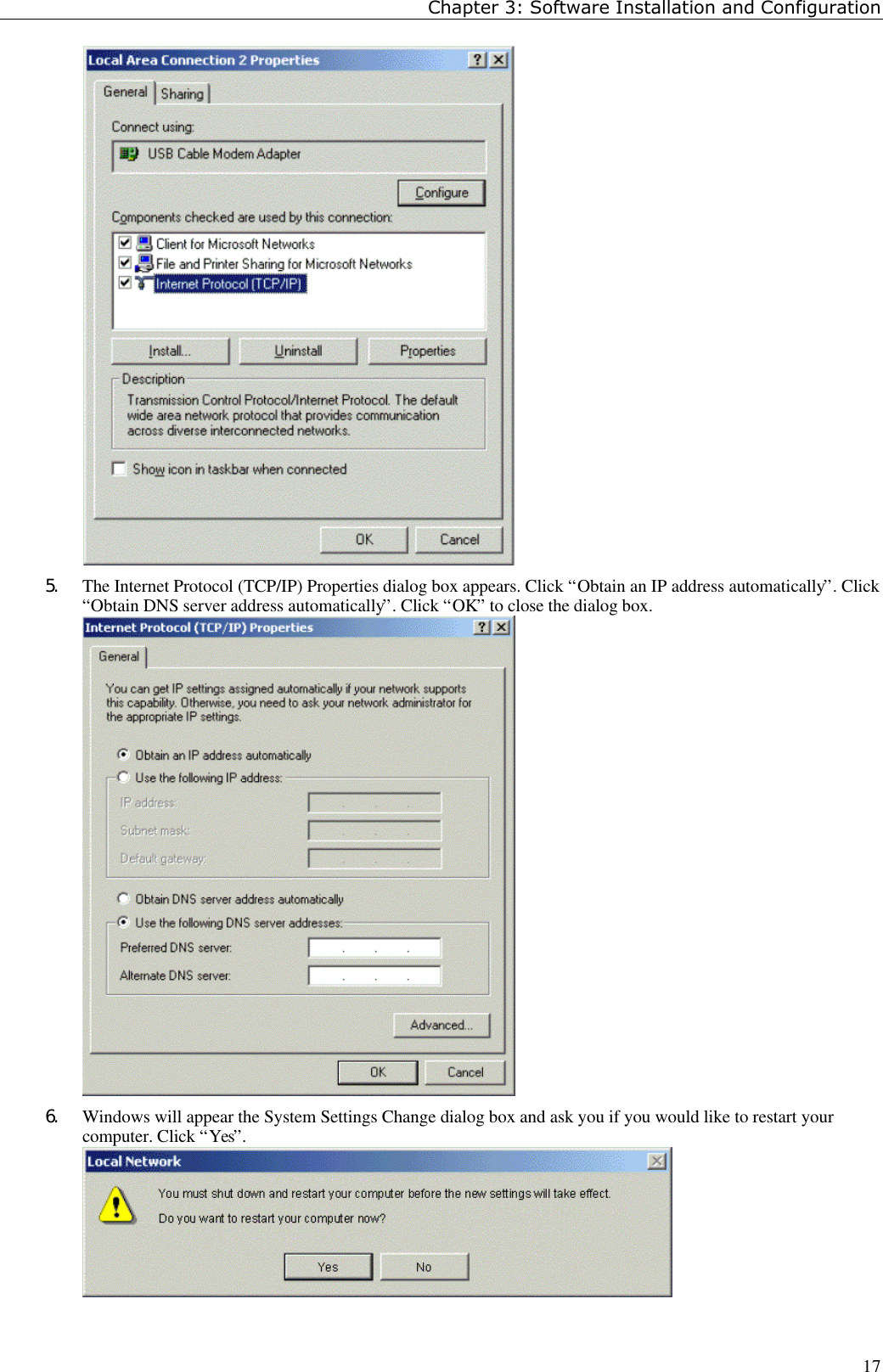 Chapter 3: Software Installation and Configuration175. The Internet Protocol (TCP/IP) Properties dialog box appears. Click “Obtain an IP address automatically”. Click“Obtain DNS server address automatically”. Click “OK” to close the dialog box.6. Windows will appear the System Settings Change dialog box and ask you if you would like to restart yourcomputer. Click “Yes”.