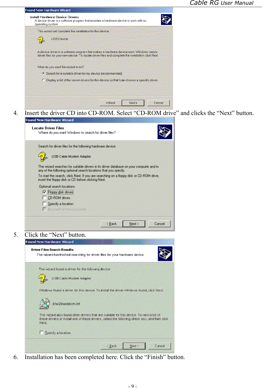 Cable RG User Manual - 9 -    4.  Insert the driver CD into CD-ROM. Select “CD-ROM drive” and clicks the “Next” button.  5.  Click the “Next” button.  6.  Installation has been completed here. Click the “Finish” button. 