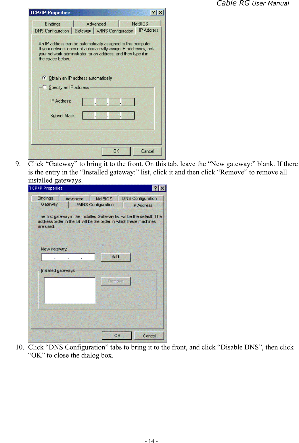 Cable RG User Manual - 14 -    9.  Click “Gateway” to bring it to the front. On this tab, leave the “New gateway:” blank. If there is the entry in the “Installed gateway:” list, click it and then click “Remove” to remove all installed gateways.  10.  Click “DNS Configuration” tabs to bring it to the front, and click “Disable DNS”, then click “OK” to close the dialog box. 