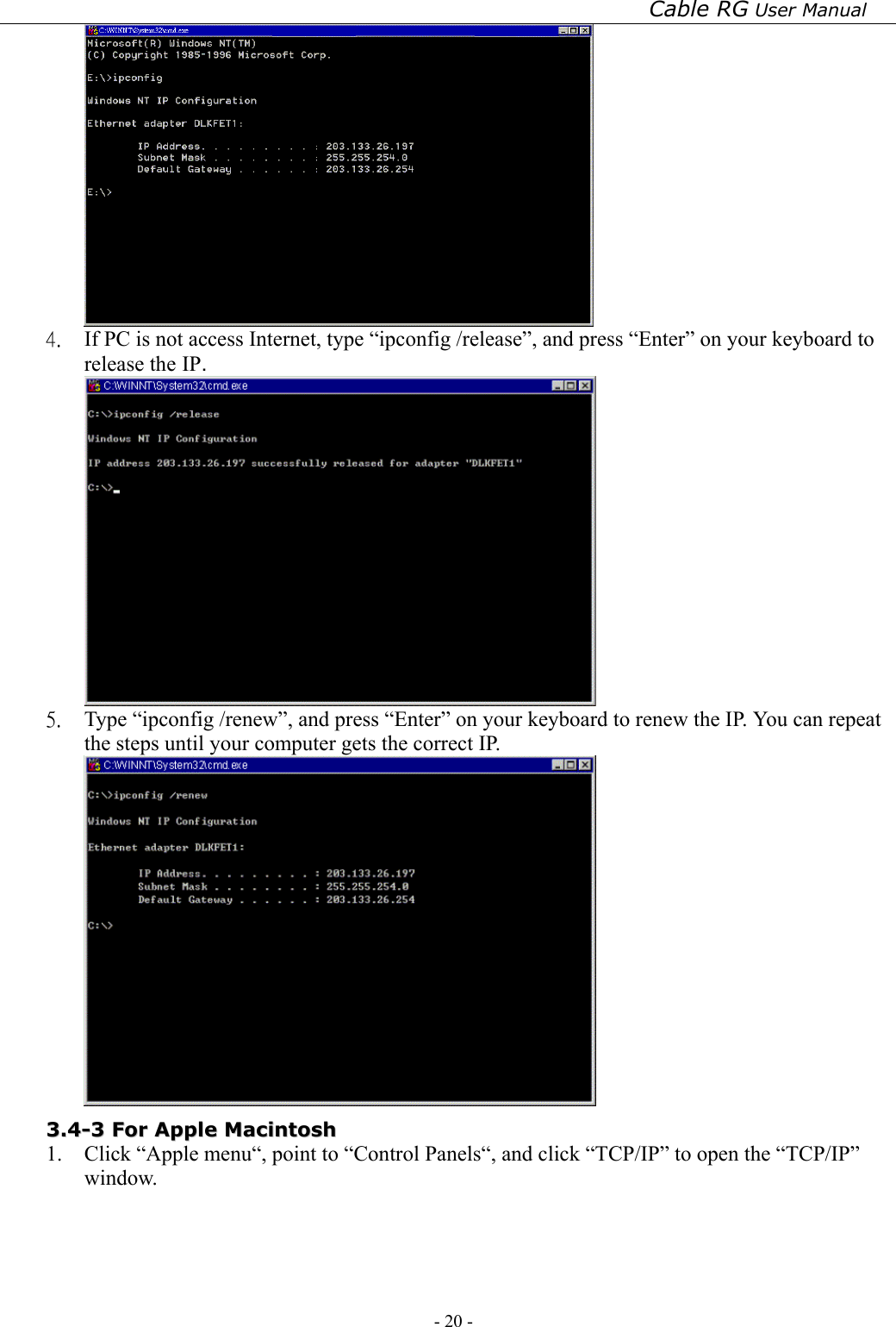 Cable RG User Manual - 20 -    4.  If PC is not access Internet, type “ipconfig /release”, and press “Enter” on your keyboard to release the IP.  5.  Type “ipconfig /renew”, and press “Enter” on your keyboard to renew the IP. You can repeat the steps until your computer gets the correct IP.  33..44--33  FFoorr  AAppppllee  MMaacciinnttoosshh  1. Click “Apple menu“, point to “Control Panels“, and click “TCP/IP” to open the “TCP/IP” window. 