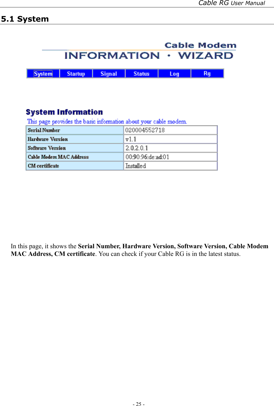 Cable RG User Manual - 25 -   5.1 System    In this page, it shows the Serial Number, Hardware Version, Software Version, Cable Modem MAC Address, CM certificate. You can check if your Cable RG is in the latest status. 