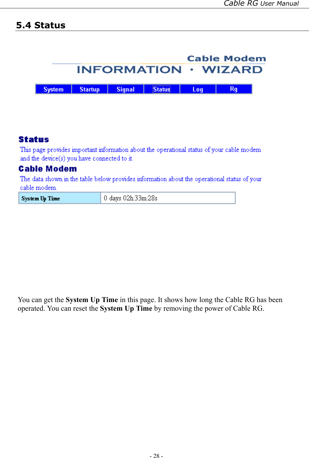 Cable RG User Manual - 28 -   5.4 Status       You can get the System Up Time in this page. It shows how long the Cable RG has been operated. You can reset the System Up Time by removing the power of Cable RG. 