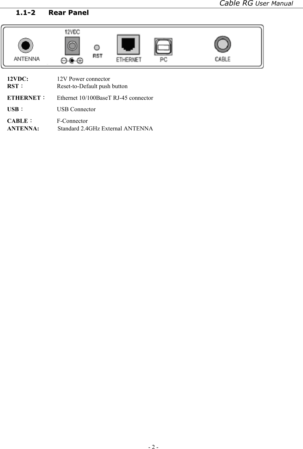 Cable RG User Manual - 2 -   11..11--22  RReeaarr  PPaanneell     12VDC:   12V Power connector RST︰  Reset-to-Default push button ETHERNET︰  Ethernet 10/100BaseT RJ-45 connector USB：  USB Connector CABLE︰ F-Connector ANTENNA:      Standard 2.4GHz External ANTENNA 