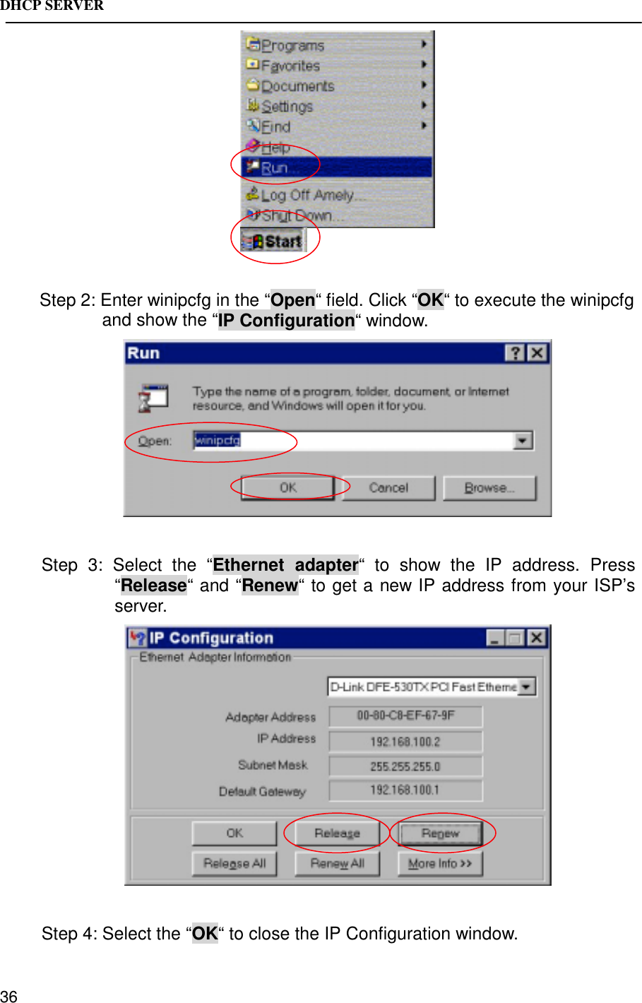 DHCP SERVER36Step 2: Enter winipcfg in the “Open“ field. Click “OK“ to execute the winipcfgand show the “IP Configuration“ window.Step 3: Select the “Ethernet adapter“ to show the IP address. Press“Release“ and “Renew“ to get a new IP address from your ISP’sserver.Step 4: Select the “OK“ to close the IP Configuration window.