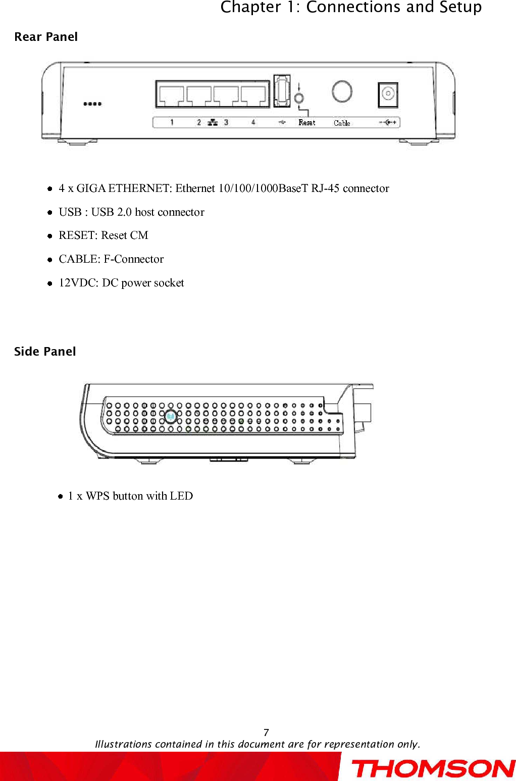 Chapter 1: Connections and SetupIllustrations contained in this document are for representation only.7Rear Panel4 x GIGA ETHERNET: Ethernet 10/100/1000BaseT RJ-45 connectorUSB : USB 2.0 host connectorRESET: ResetCMCABLE: F-Connector12VDC:DC power socketSidePanel1x WPS button with LED