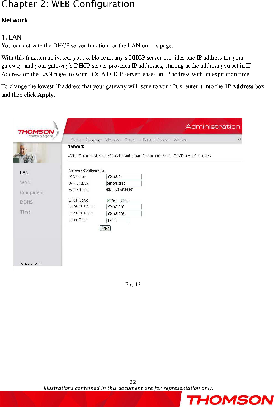 Chapter 2:WEB Configuration22Illustrations contained in this document are for representation only.Network 1. LANYou canactivate theDHCP server function for the LAN on this page.With this fAddress on the LAN page, to your PCs. A DHCP server leases an IP address with an expiration time.To change the lowest IP address that your gateway will issue to your PCs, enter it into the IP Address box and then click Apply.Fig. 13