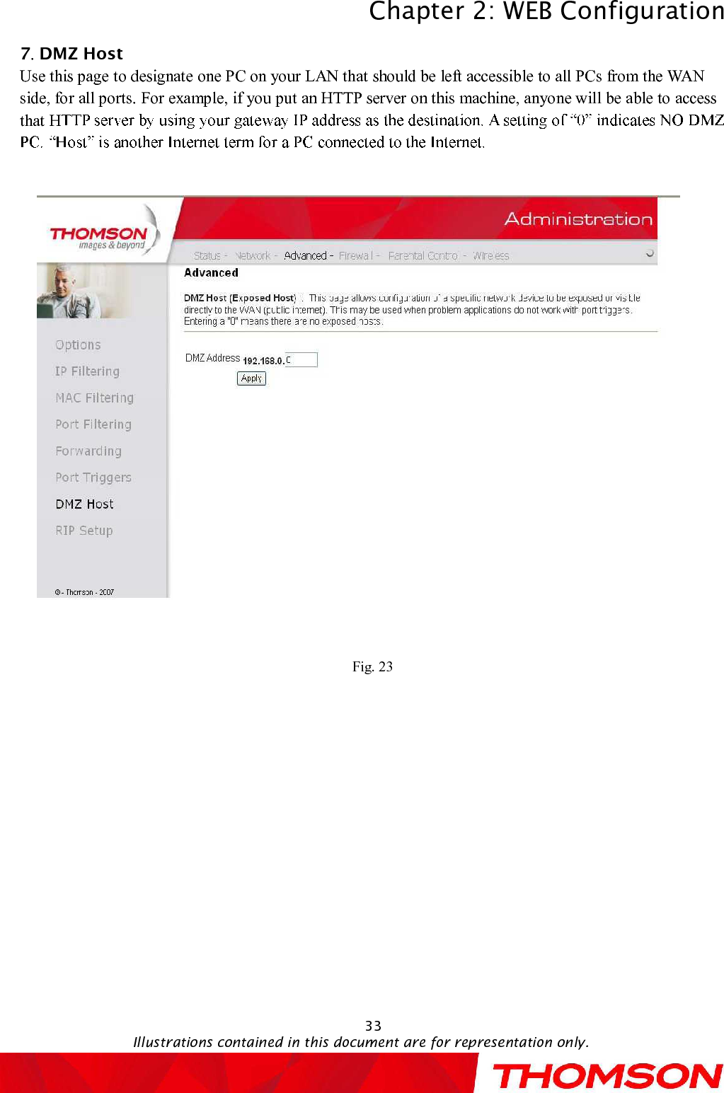 Chapter 2:WEB ConfigurationIllustrations contained in this document are for representation only.337.DMZ Host   Use this page to designate one PC on your LAN that should be left accessible to all PCs from the WAN side, for all ports.For example, if you put an HTTP server on this machine, anyone will be able to access that HFig. 23