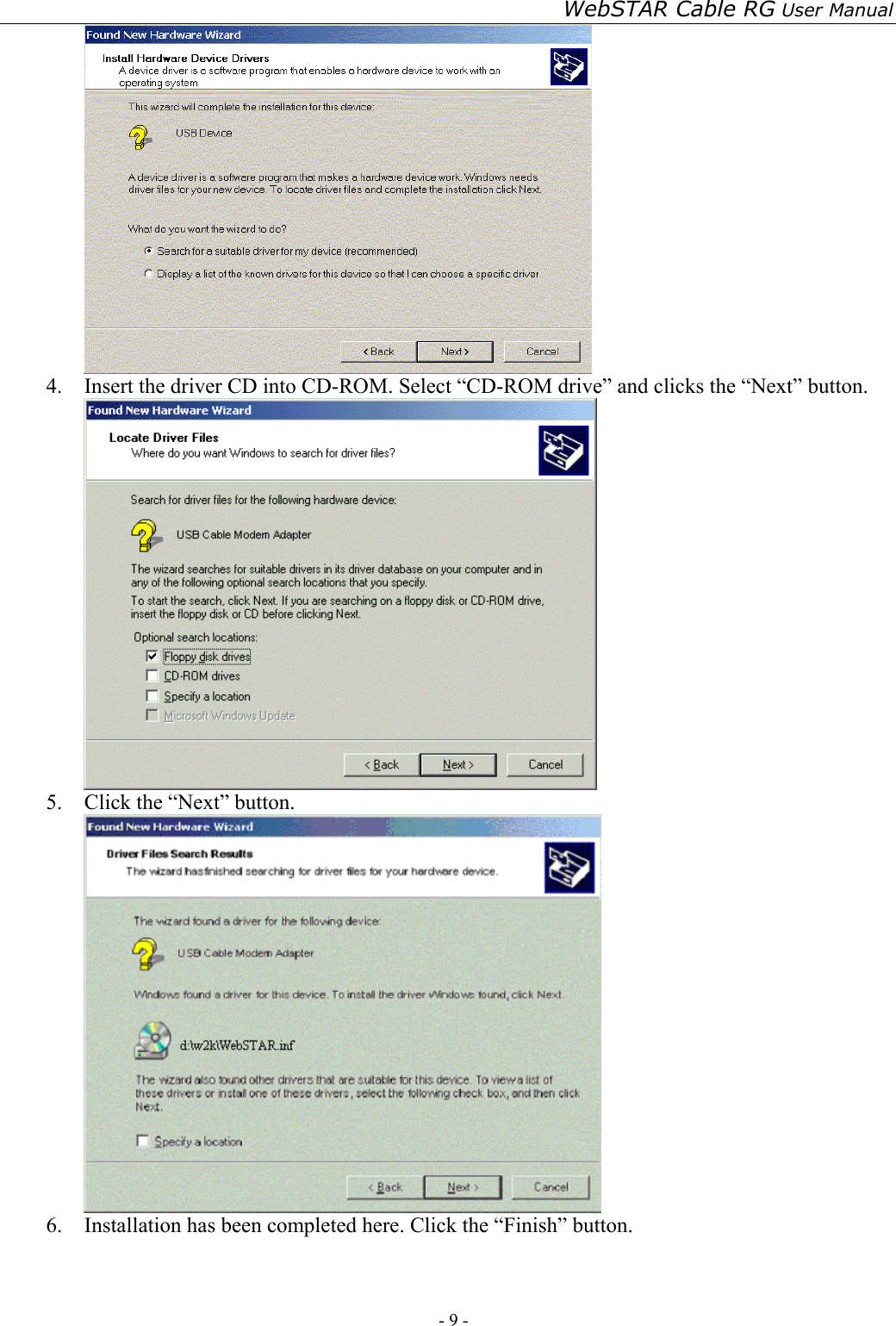 WebSTAR Cable RG User Manual - 9 -    4.  Insert the driver CD into CD-ROM. Select “CD-ROM drive” and clicks the “Next” button.  5.  Click the “Next” button.  6.  Installation has been completed here. Click the “Finish” button. 