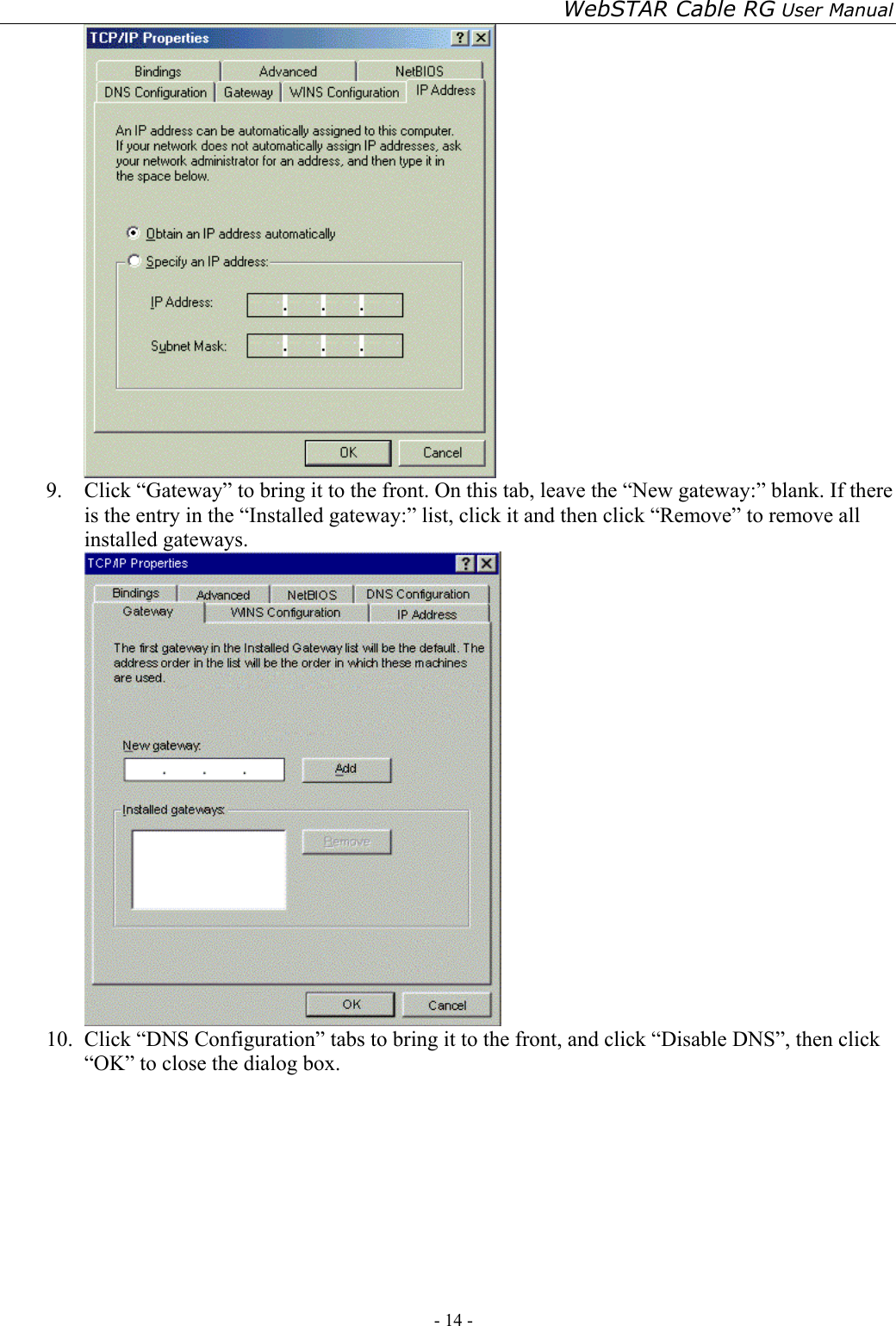 WebSTAR Cable RG User Manual - 14 -    9.  Click “Gateway” to bring it to the front. On this tab, leave the “New gateway:” blank. If there is the entry in the “Installed gateway:” list, click it and then click “Remove” to remove all installed gateways.  10.  Click “DNS Configuration” tabs to bring it to the front, and click “Disable DNS”, then click “OK” to close the dialog box. 