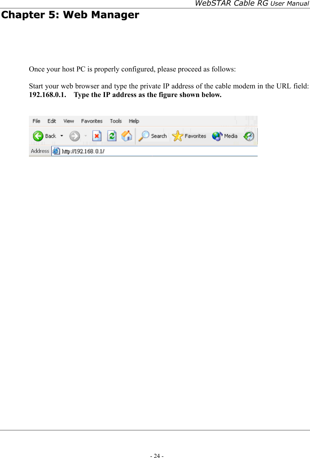 WebSTAR Cable RG User Manual - 24 -   CChhaapptteerr  55::  WWeebb  MMaannaaggeerr     Once your host PC is properly configured, please proceed as follows:  Start your web browser and type the private IP address of the cable modem in the URL field: 192.168.0.1.    Type the IP address as the figure shown below.                     