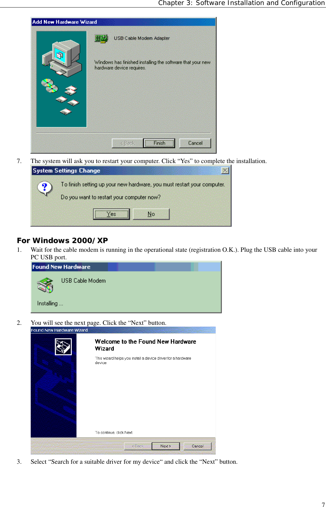 Chapter 3: Software Installation and Configuration77. The system will ask you to restart your computer. Click “Yes” to complete the installation.FFoorr  WWiinnddoowwss  22000000//XXPP1. Wait for the cable modem is running in the operational state (registration O.K.). Plug the USB cable into yourPC USB port.2. You will see the next page. Click the “Next” button.3. Select “Search for a suitable driver for my device“ and click the “Next” button.