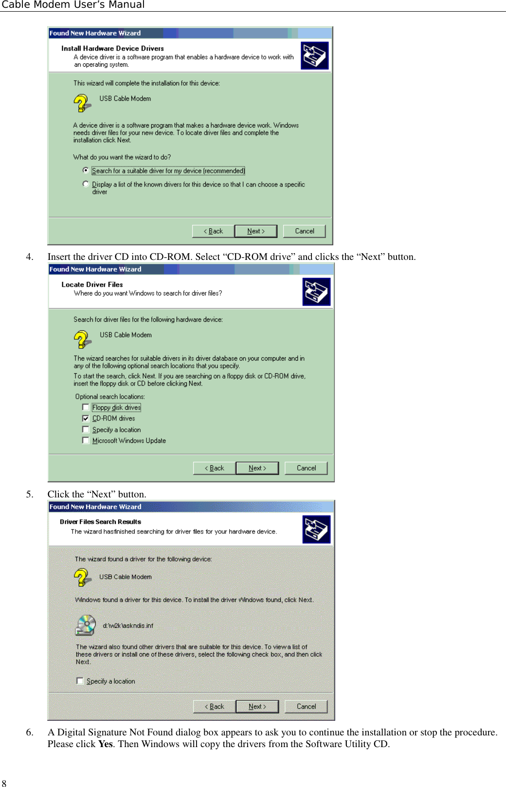 Cable Modem User’s Manual84. Insert the driver CD into CD-ROM. Select “CD-ROM drive” and clicks the “Next” button.5. Click the “Next” button.6. A Digital Signature Not Found dialog box appears to ask you to continue the installation or stop the procedure.Please click Yes. Then Windows will copy the drivers from the Software Utility CD.