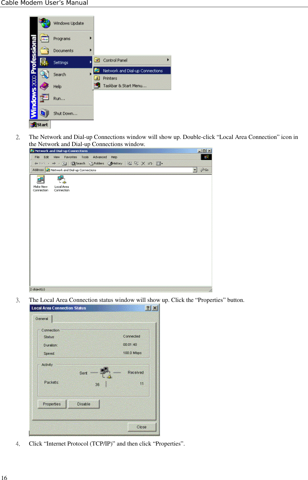 Cable Modem User’s Manual162.  The Network and Dial-up Connections window will show up. Double-click “Local Area Connection” icon inthe Network and Dial-up Connections window.3.  The Local Area Connection status window will show up. Click the “Properties” button.4.  Click “Internet Protocol (TCP/IP)” and then click “Properties”.