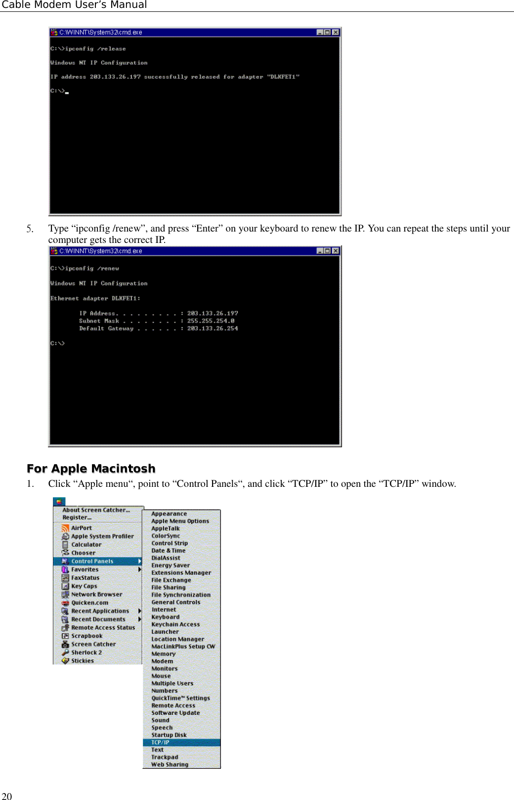 Cable Modem User’s Manual205.  Type “ipconfig /renew”, and press “Enter” on your keyboard to renew the IP. You can repeat the steps until yourcomputer gets the correct IP.FFoorr  AAppppllee  MMaacciinnttoosshh1. Click “Apple menu“, point to “Control Panels“, and click “TCP/IP” to open the “TCP/IP” window.