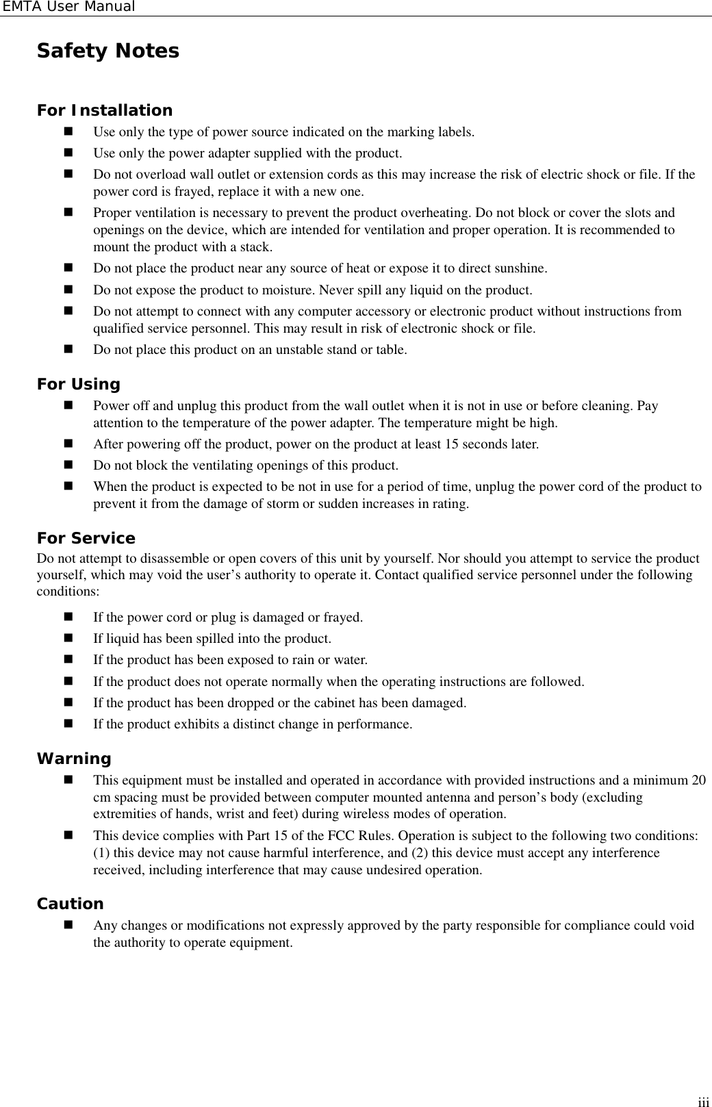 EMTA User ManualiiiSafety NotesFor Installation! Use only the type of power source indicated on the marking labels.! Use only the power adapter supplied with the product.! Do not overload wall outlet or extension cords as this may increase the risk of electric shock or file. If thepower cord is frayed, replace it with a new one.! Proper ventilation is necessary to prevent the product overheating. Do not block or cover the slots andopenings on the device, which are intended for ventilation and proper operation. It is recommended tomount the product with a stack.! Do not place the product near any source of heat or expose it to direct sunshine.! Do not expose the product to moisture. Never spill any liquid on the product.! Do not attempt to connect with any computer accessory or electronic product without instructions fromqualified service personnel. This may result in risk of electronic shock or file.! Do not place this product on an unstable stand or table.For Using! Power off and unplug this product from the wall outlet when it is not in use or before cleaning. Payattention to the temperature of the power adapter. The temperature might be high.! After powering off the product, power on the product at least 15 seconds later.! Do not block the ventilating openings of this product.! When the product is expected to be not in use for a period of time, unplug the power cord of the product toprevent it from the damage of storm or sudden increases in rating.For ServiceDo not attempt to disassemble or open covers of this unit by yourself. Nor should you attempt to service the productyourself, which may void the user’s authority to operate it. Contact qualified service personnel under the followingconditions:! If the power cord or plug is damaged or frayed.! If liquid has been spilled into the product.! If the product has been exposed to rain or water.! If the product does not operate normally when the operating instructions are followed.! If the product has been dropped or the cabinet has been damaged.! If the product exhibits a distinct change in performance.Warning! This equipment must be installed and operated in accordance with provided instructions and a minimum 20cm spacing must be provided between computer mounted antenna and person’s body (excludingextremities of hands, wrist and feet) during wireless modes of operation.! This device complies with Part 15 of the FCC Rules. Operation is subject to the following two conditions:(1) this device may not cause harmful interference, and (2) this device must accept any interferencereceived, including interference that may cause undesired operation.Caution! Any changes or modifications not expressly approved by the party responsible for compliance could voidthe authority to operate equipment.