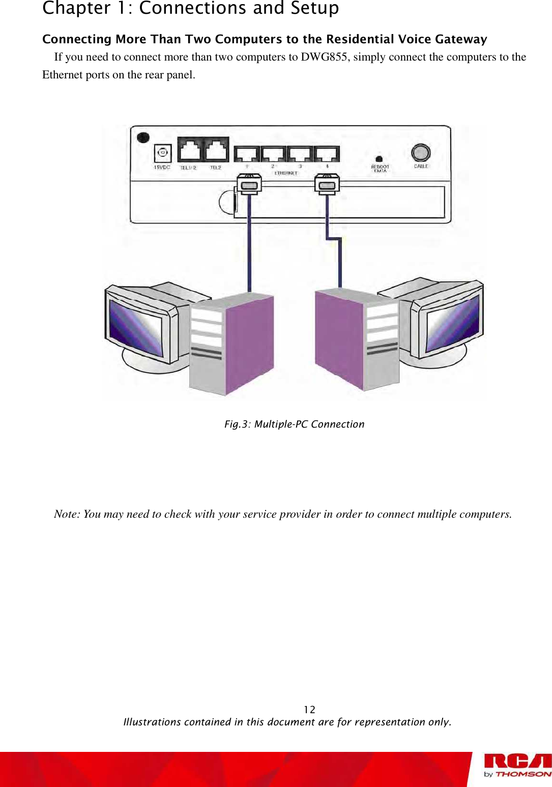 Chapter 1: Connections and Setup Connecting More Than Two Computers to the Residential Voice Gateway    If you need to connect more than two computers to DWG855, simply connect the computers to the Ethernet ports on the rear panel.  Fig.3: Multiple-PC Connection Note: You may need to check with your service provider in order to connect multiple computers.                                                            12                                              Illustrations contained in this document are for representation only.